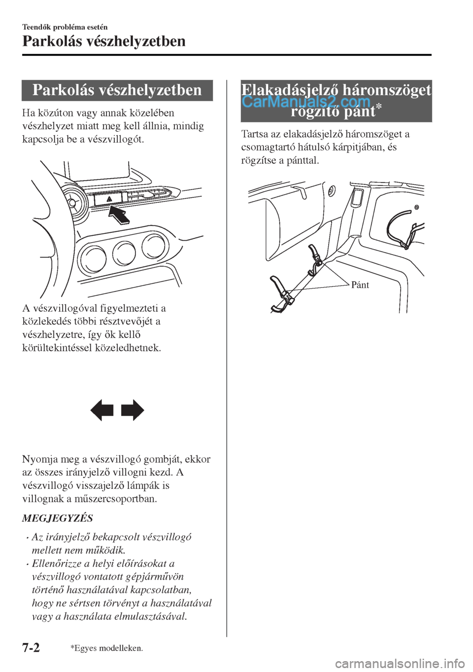 MAZDA MODEL MX-5 2017  Kezelési útmutató (in Hungarian) Parkolás vészhelyzetben
Ha közúton vagy annak közelében
vészhelyzet miatt meg kell állnia, mindig
kapcsolja be a vészvillogót.
 
A vészvillogóval figyelmezteti a
közlekedés többi részt