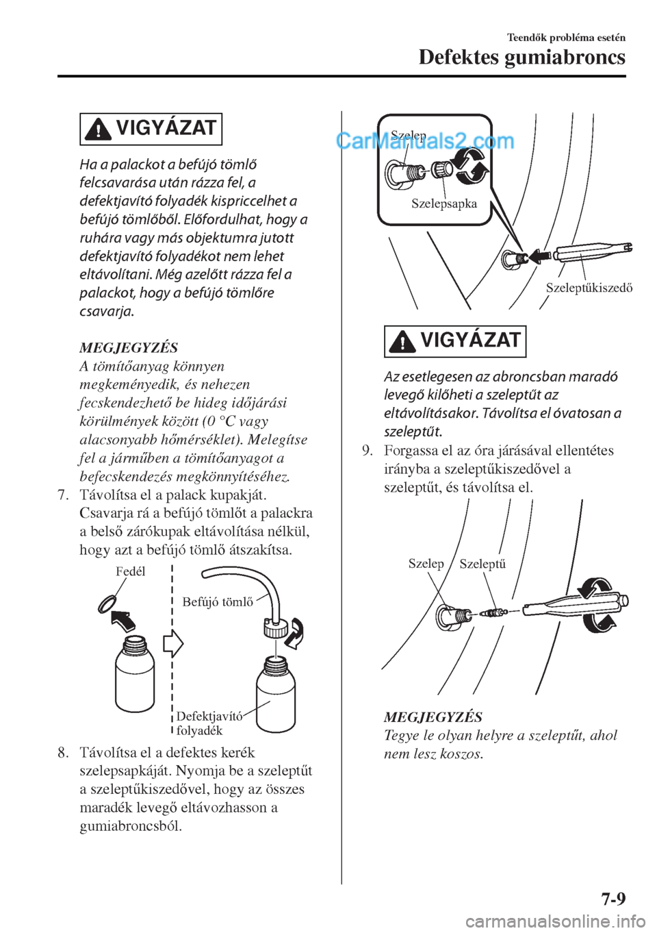 MAZDA MODEL MX-5 2017  Kezelési útmutató (in Hungarian) VIGYÁZAT
Ha a palackot a befújó tömlő
felcsavarása után rázza fel, a
defektjavító folyadék kispriccelhet a
befújó tömlőből. Előfordulhat, hogy a
ruhára vagy más objektumra jutott
de