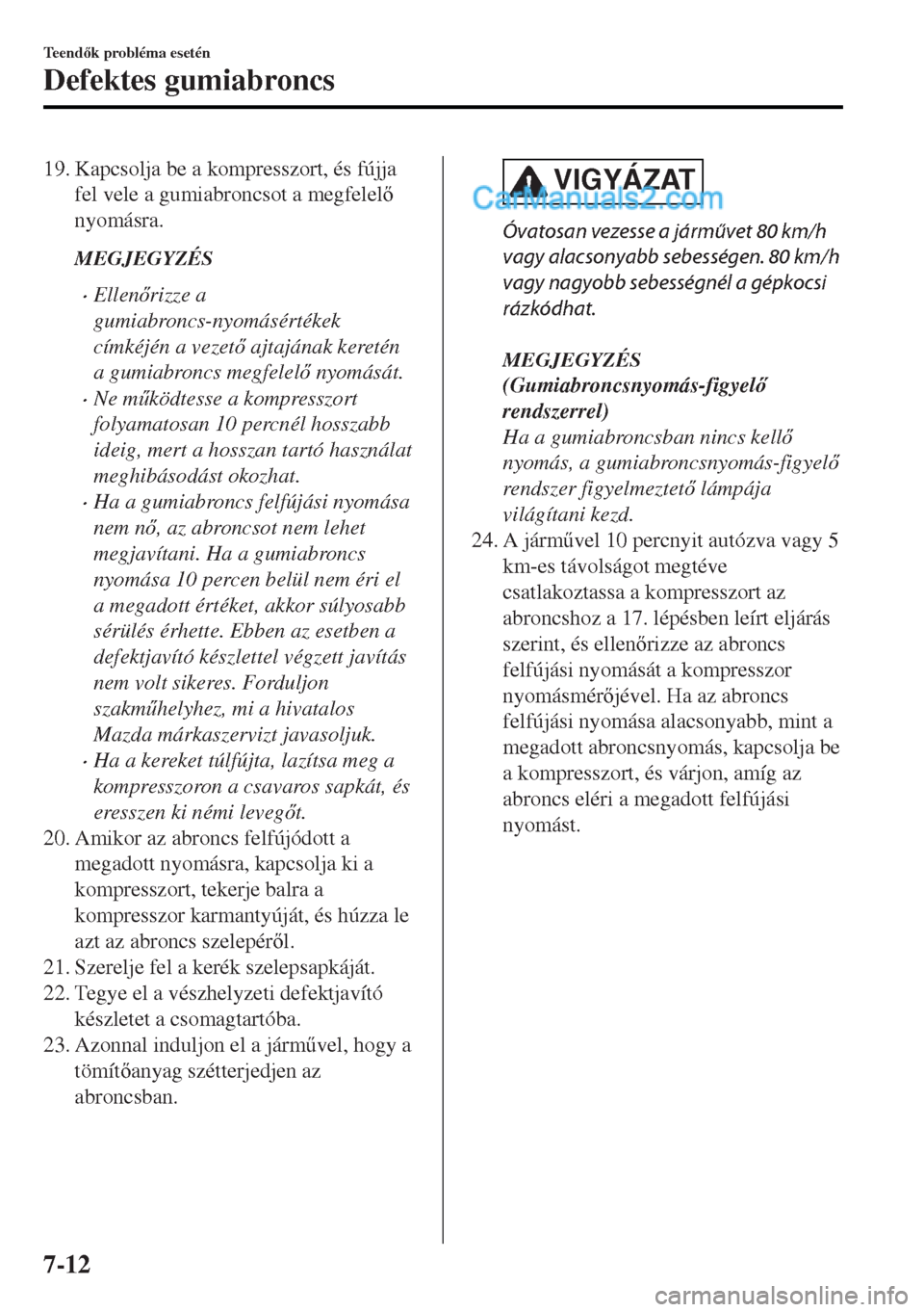 MAZDA MODEL MX-5 2017  Kezelési útmutató (in Hungarian) 19. Kapcsolja be a kompresszort, és fújja
fel vele a gumiabroncsot a megfelel
nyomásra.
MEGJEGYZÉS
•Ellenrizze a
gumiabroncs-nyomásértékek
címkéjén a vezet ajtajának keretén
a gumi