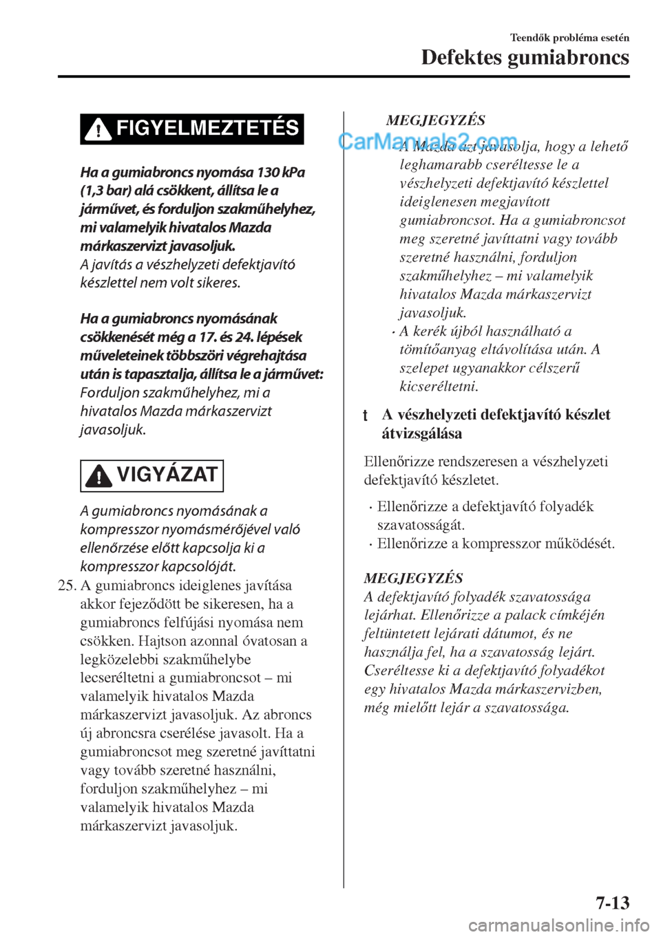 MAZDA MODEL MX-5 2017  Kezelési útmutató (in Hungarian) FIGYELMEZTETÉS
Ha a gumiabroncs nyomása 130 kPa
(1,3 bar) alá csökkent, állítsa le a
járművet, és forduljon szakműhelyhez,
mi valamelyik hivatalos Mazda
márkaszervizt javasoljuk.
A javítá