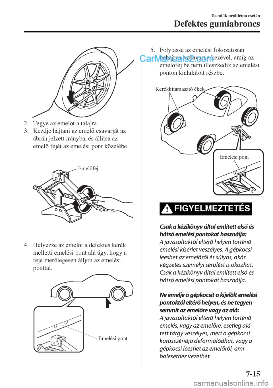MAZDA MODEL MX-5 2017  Kezelési útmutató (in Hungarian) 2. Tegye az emelt a talajra.
3. Kezdje hajtani az emel csavarját az
ábrán jelzett irányba, és állítsa az
emel fejét az emelési pont közelébe.
 
Emelőfej
4. Helyezze az emelt a defe