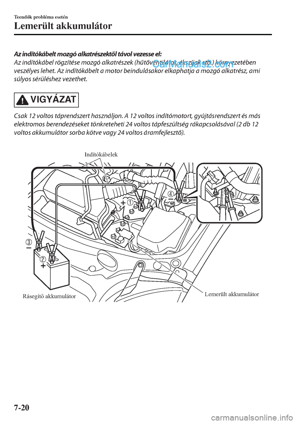 MAZDA MODEL MX-5 2017  Kezelési útmutató (in Hungarian) Az indítókábelt m ozgó alkatrészektől távol vezesse el:
Az indítókábel rögzítése mozgó alkatrészek (hűtőventilátor, ékszíjak stb.) környezetében
veszélyes lehet. Az indítókáb