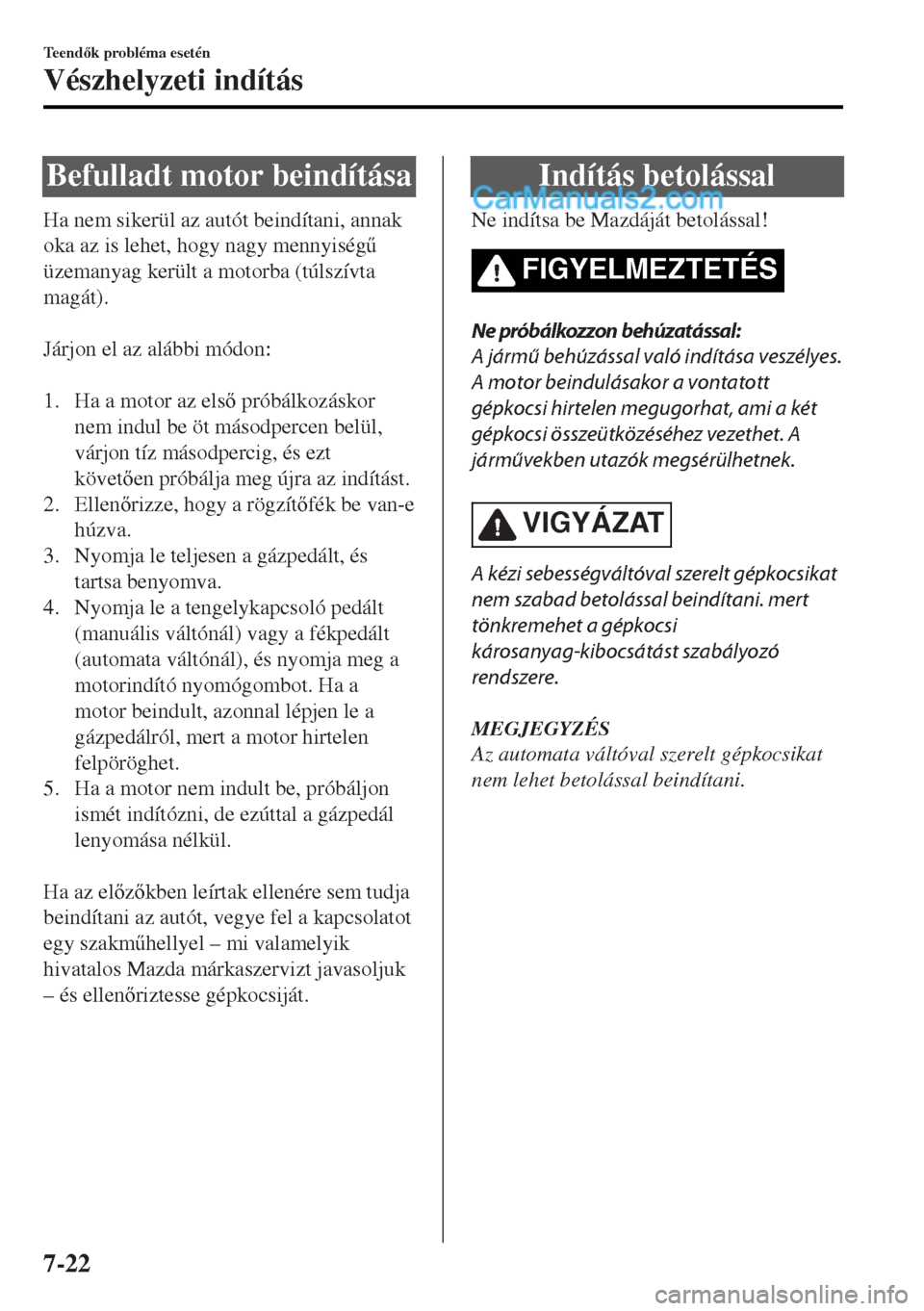 MAZDA MODEL MX-5 2017  Kezelési útmutató (in Hungarian) Befulladt motor beindítása
Ha nem sikerül az autót beindítani, annak
oka az is lehet, hogy nagy mennyiség&
üzemanyag került a motorba (túlszívta
magát).
 
Járjon el az alábbi módon:
 
1