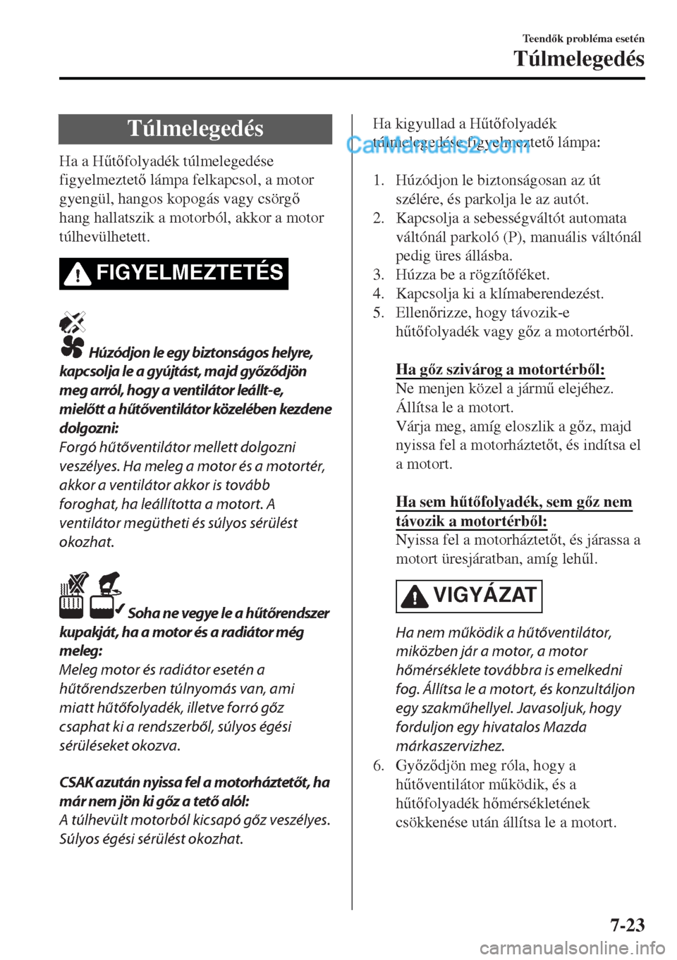 MAZDA MODEL MX-5 2017  Kezelési útmutató (in Hungarian) Túlmelegedés
Ha a H&tfolyadék túlmelegedése
figyelmeztet lámpa felkapcsol, a motor
gyengül, hangos kopogás vagy csörg
hang hallatszik a motorból, akkor a motor
túlhevülhetett.
FIGYE