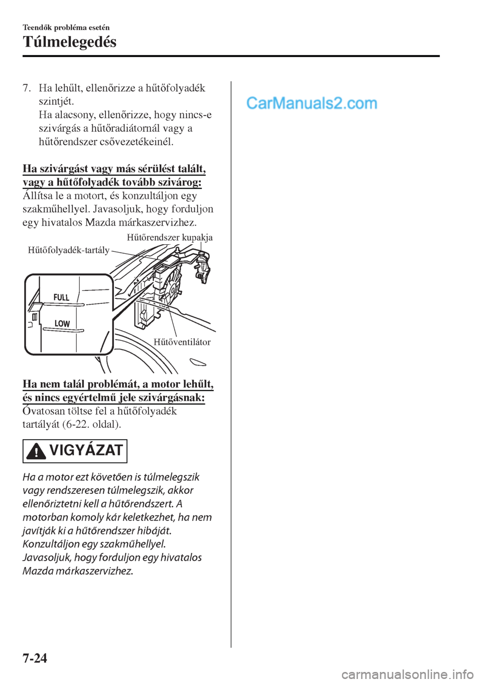 MAZDA MODEL MX-5 2017  Kezelési útmutató (in Hungarian) 7. Ha leh<, ellenrizze a h&tfolyadék
szintjét.
Ha alacsony, ellenrizze, hogy nincs-e
szivárgás a h&tradiátornál vagy a
h&trendszer csvezetékeinél.
 
Ha szivárgást vagy más