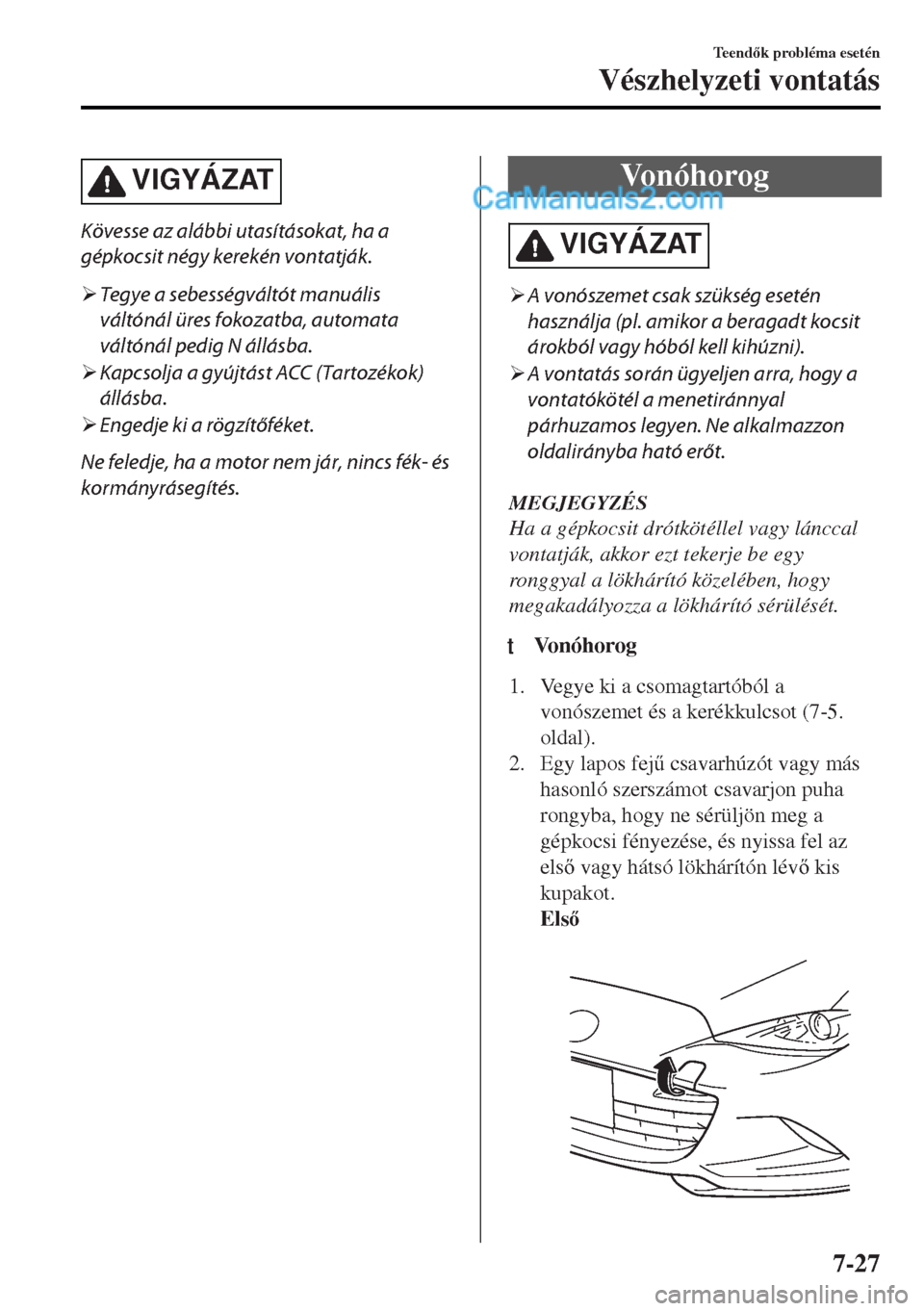 MAZDA MODEL MX-5 2017  Kezelési útmutató (in Hungarian) VIGYÁZAT
Kövesse az alábbi utasításokat, ha a
gépkocsit négy kerekén vontatják.
�¾Tegye a sebességváltót manuális
váltónál üres fokozatba, automata
váltónál pedig N állásba.
�¾