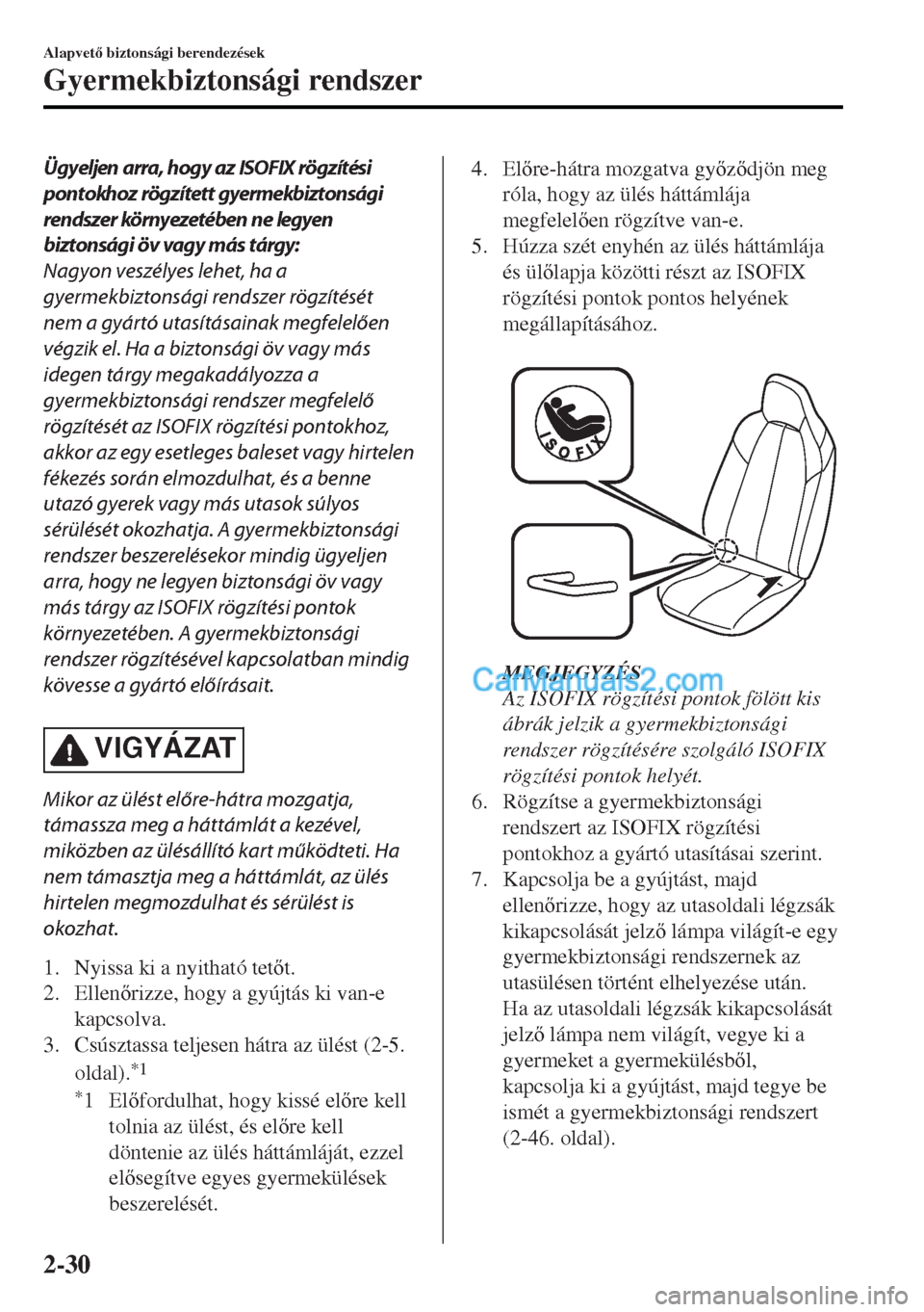 MAZDA MODEL MX-5 2017  Kezelési útmutató (in Hungarian) Ügyeljen arra, hogy az ISOFIX rögzítési
pontokhoz rögzített gyermekbiztonsági
rendszer környezetében ne legyen
biztonsági öv vagy más tárgy:
Nagyon veszélyes lehet, ha a
gyermekbiztonsá