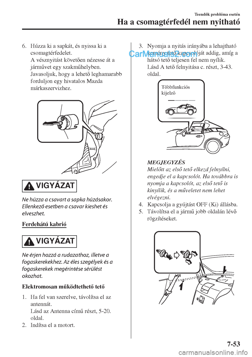 MAZDA MODEL MX-5 2017  Kezelési útmutató (in Hungarian) 6. Húzza ki a sapkát, és nyissa ki a
csomagtérfedelet.
A vésznyitást követen nézesse át a
járm&vet egy szakm&helyben.
Javasoljuk, hogy a lehet leghamarabb
forduljon egy hivatalos Mazda