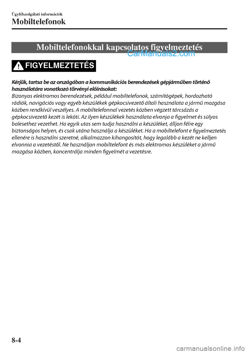 MAZDA MODEL MX-5 2017  Kezelési útmutató (in Hungarian) Mobiltelefonokkal kapcsolatos figyelmeztetés
FIGYELMEZTETÉS
Kérjük, tartsa be az országában a kommunikációs berendezések gépjárműben történő
használatára vonatkozó törvényi előír