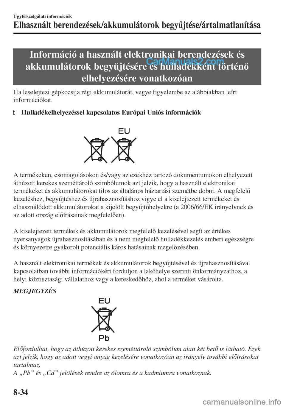 MAZDA MODEL MX-5 2017  Kezelési útmutató (in Hungarian) Információ a használt elektronikai berendezések és
akkumulátorok begy&jtésére és hulladékként történ
elhelyezésére vonatkozóan
Ha leselejtezi gépkocsija régi akkumulátorát, vegy
