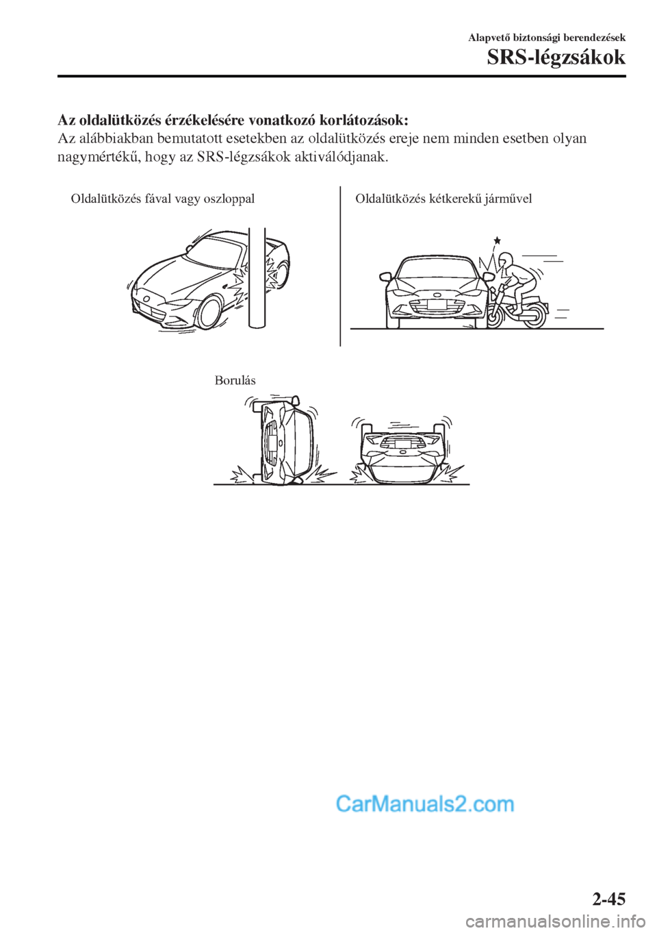 MAZDA MODEL MX-5 2017  Kezelési útmutató (in Hungarian) Az oldalütközés érzékelésére vonatkozó korlátozások:
Az alábbiakban bemutatott esetekben az oldalütközés ereje nem minden esetben olyan
nagymérték&, hogy az SRS-légzsákok aktiváló