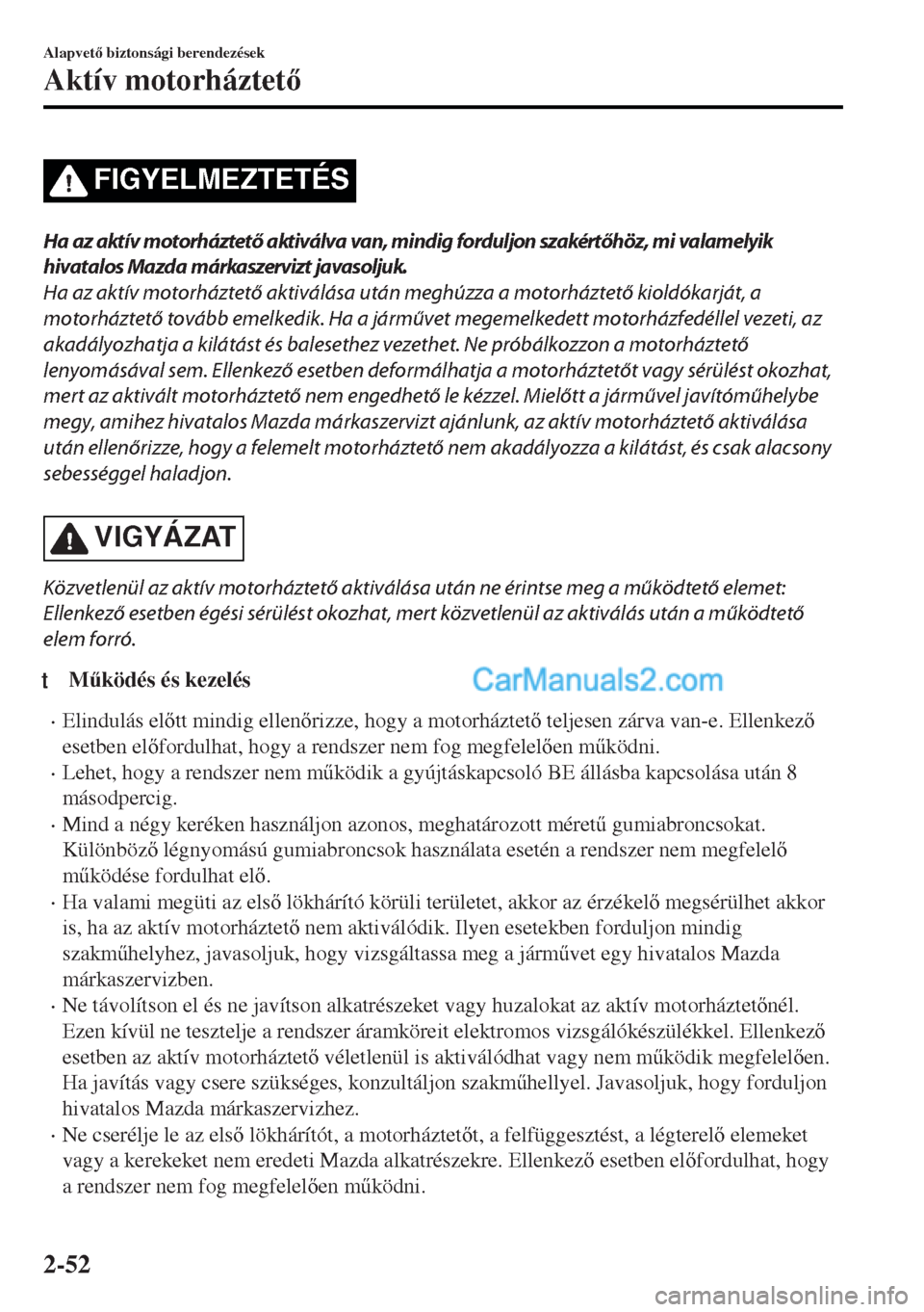 MAZDA MODEL MX-5 2017  Kezelési útmutató (in Hungarian) FIGYELMEZTETÉS
Ha az aktív motorháztető aktiválva van, mindig forduljon szakértőhöz, mi valamelyik
hivatalos Mazda márkaszervizt javasoljuk.
Ha az aktív motorháztető aktiválása után meg