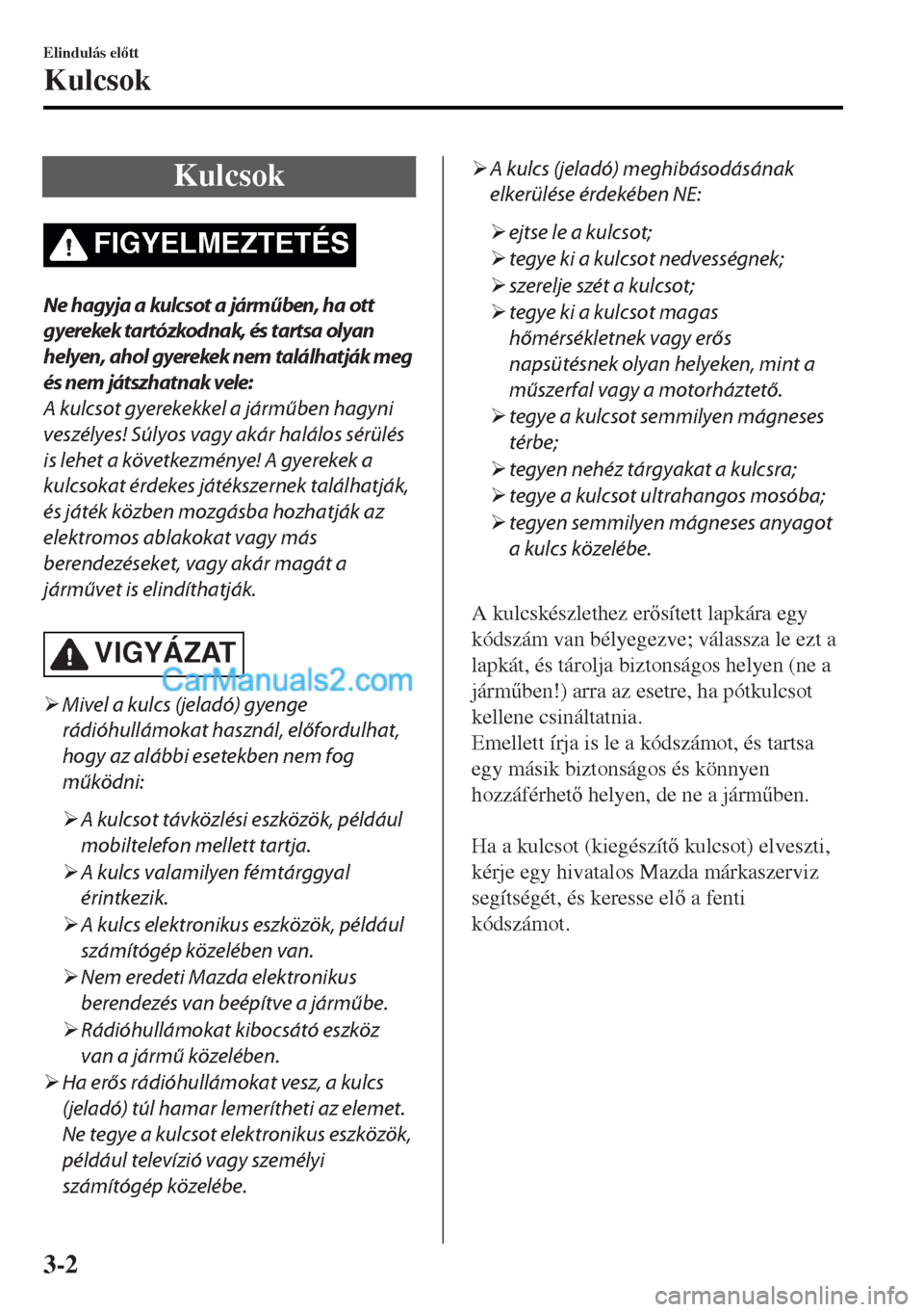 MAZDA MODEL MX-5 2017  Kezelési útmutató (in Hungarian) Kulcsok
FIGYELMEZTETÉS
Ne hagyja a kulcsot a járműben, ha ott
gyerekek tartózkodnak, és tartsa olyan
helyen, ahol gyerekek nem találhatják meg
és nem játszhatnak vele:
A kulcsot gyerekekkel a
