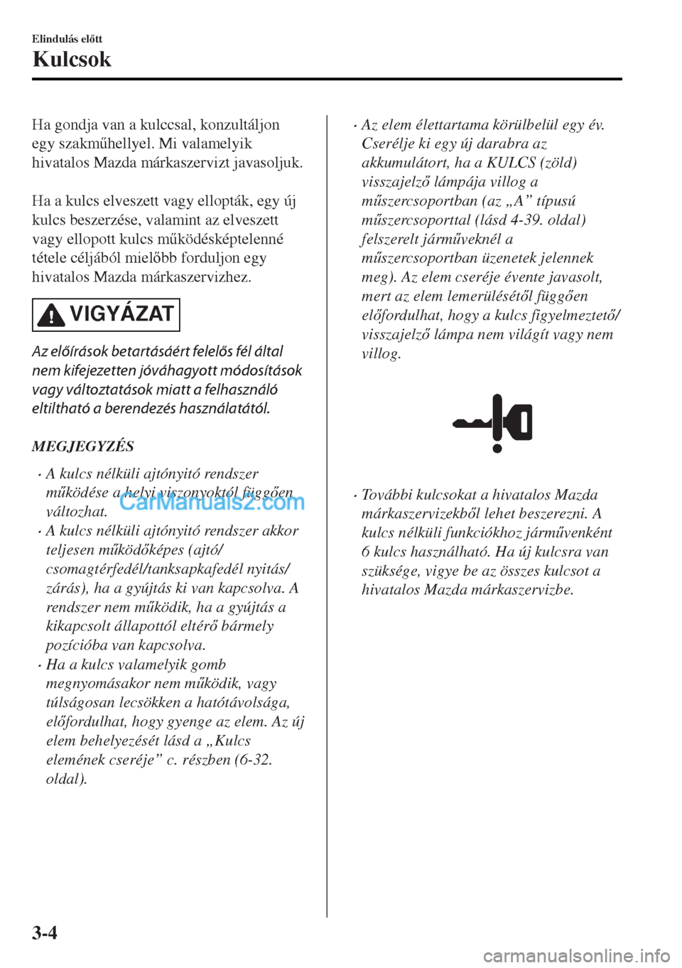 MAZDA MODEL MX-5 2017  Kezelési útmutató (in Hungarian) Ha gondja van a kulccsal, konzultáljon
egy szakm&hellyel. Mi valamelyik
hivatalos Mazda márkaszervizt javasoljuk.
 
Ha a kulcs elveszett vagy ellopták, egy új
kulcs beszerzése, valamint az elves
