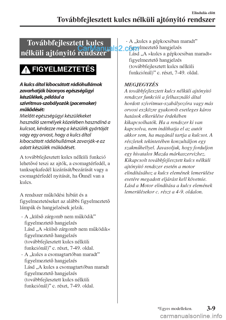 MAZDA MODEL MX-5 2017  Kezelési útmutató (in Hungarian) Továbbfejlesztett kulcs
nélküli ajtónyitó rendszer
*
FIGYELMEZTETÉS
A kulcs által kibocsátott rádióhullámok
zavarhatják bizonyos egészségügyi
készülékek, például a
szívritmus-szab