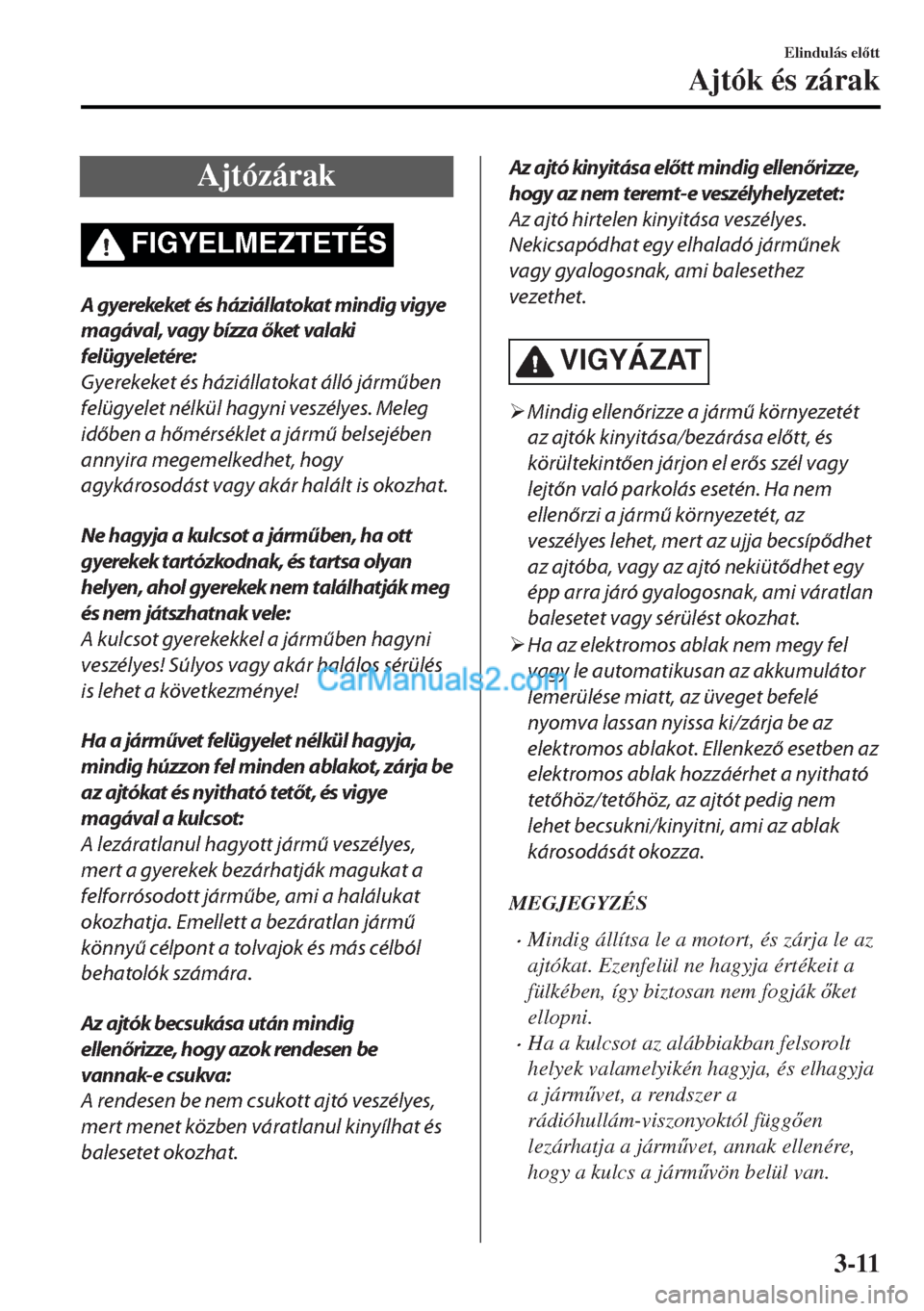 MAZDA MODEL MX-5 2017  Kezelési útmutató (in Hungarian) Ajtózárak
FIGYELMEZTETÉS
A gyerekeket és háziállatokat mindig vigye
magával, vagy bízza őket valaki
felügyeletére:
Gyerekeket és háziállatokat álló járműben
felügyelet nélkül hagy