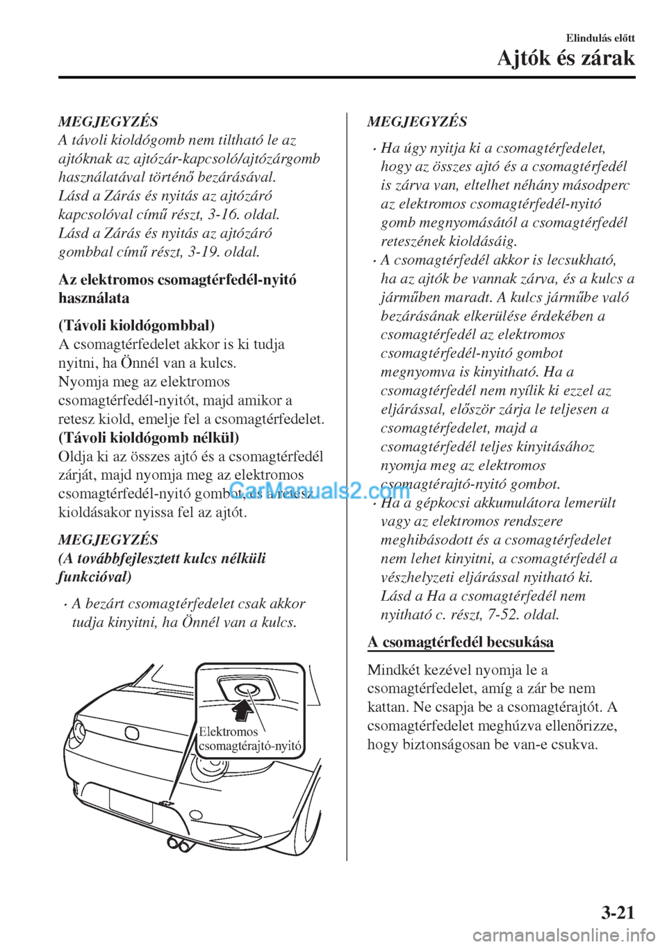MAZDA MODEL MX-5 2017  Kezelési útmutató (in Hungarian) MEGJEGYZÉS
A távoli kioldógomb nem tiltható le az
ajtóknak az ajtózár-kapcsoló/ajtózárgomb
használatával történ bezárásával.
Lásd a Zárás és nyitás az ajtózáró
kapcsolóval 