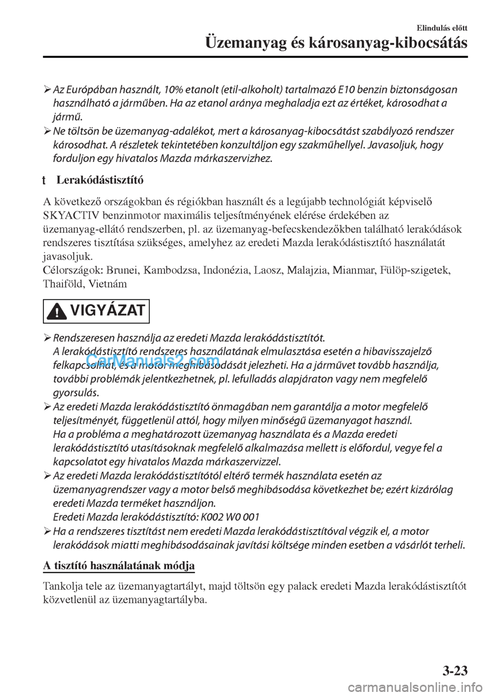 MAZDA MODEL MX-5 2017  Kezelési útmutató (in Hungarian) �¾Az Európában használt, 10% etanolt (etil-alkoholt) tartalmazó E10 benzin biztonságosan
használható a járműben. Ha az etanol aránya meghaladja ezt az értéket, károsodhat a
jármű.
�¾N