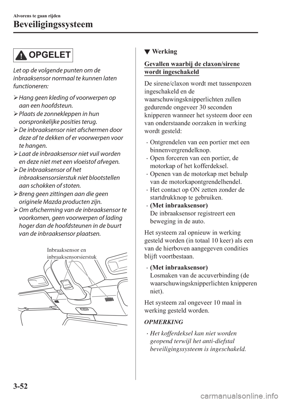 MAZDA MODEL MX-5 2017  Handleiding (in Dutch) �2�3�*�(�/�(�7
Let op de volgende punten om de
inbraaksensor normaal te kunnen laten
functioneren:
�¾Hang geen kleding of voorwerpen op
aan een hoofdsteun.
�¾Plaats de zonnekleppen in hun
oorspronke