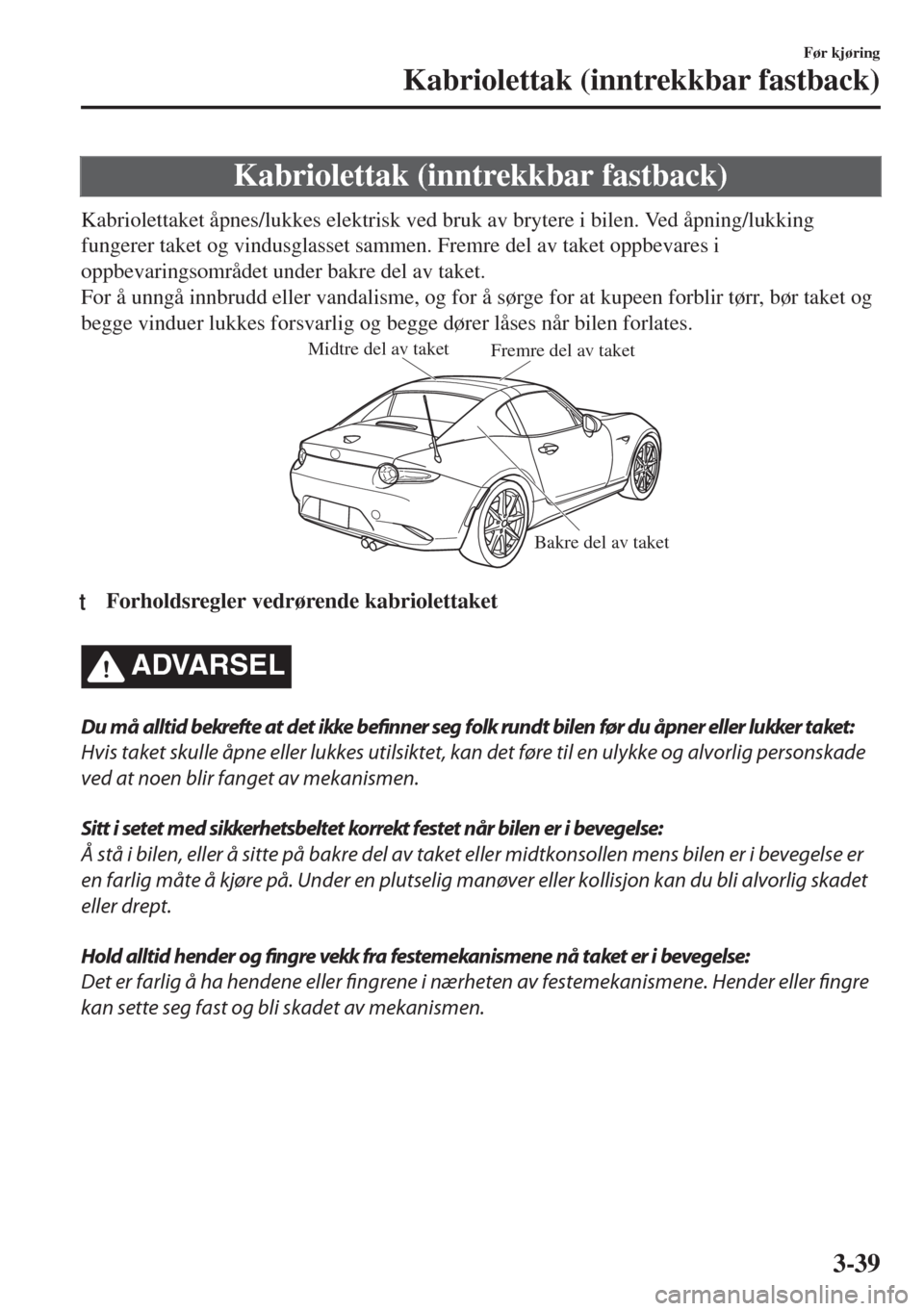 MAZDA MODEL MX-5 2017  Brukerhåndbok (in Norwegian) Kabriolettak (inntrekkbar fastback)
Kabriolettaket åpnes/lukkes elektrisk ved bruk av brytere i bilen. Ved åpning/lukking
fungerer taket og vindusglasset sammen. Fremre del av taket oppbevares i
opp
