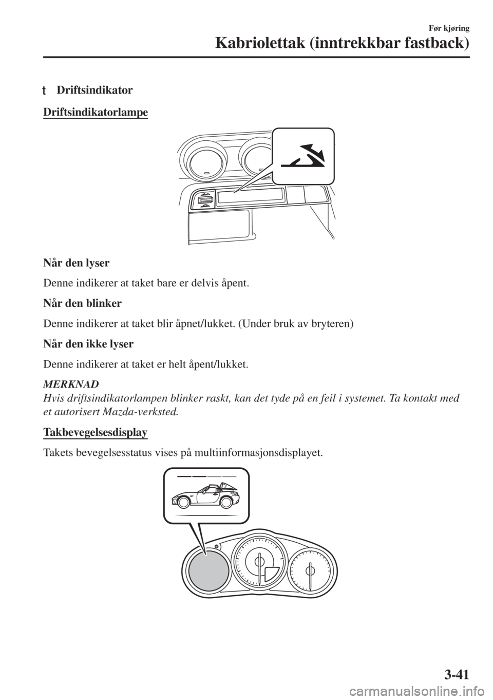 MAZDA MODEL MX-5 2017  Brukerhåndbok (in Norwegian) tDriftsindikator
Driftsindikatorlampe
Når den lyser
Denne indikerer at taket bare er delvis åpent.
Når den blinker
Denne indikerer at taket blir åpnet/lukket. (Under bruk av bryteren)
Når den ikk