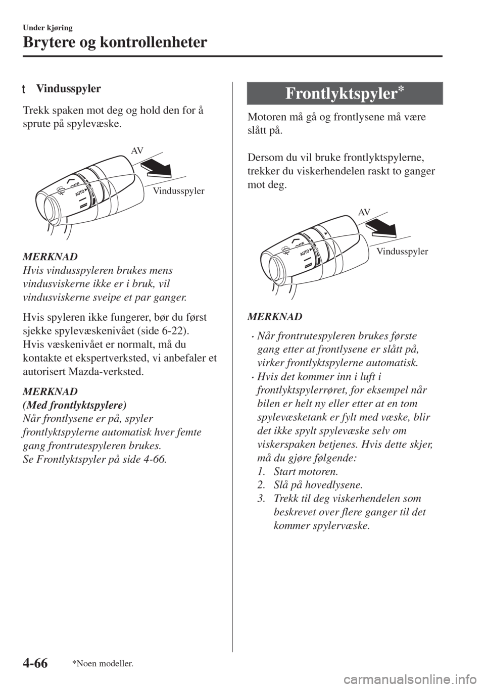 MAZDA MODEL MX-5 2017  Brukerhåndbok (in Norwegian) tVindusspyler
Trekk spaken mot deg og hold den for å
sprute på spylevæske.
 
Vindusspyler AV
MERKNAD
Hvis vindusspyleren brukes mens
vindusviskerne ikke er i bruk, vil
vindusviskerne sveipe et par 