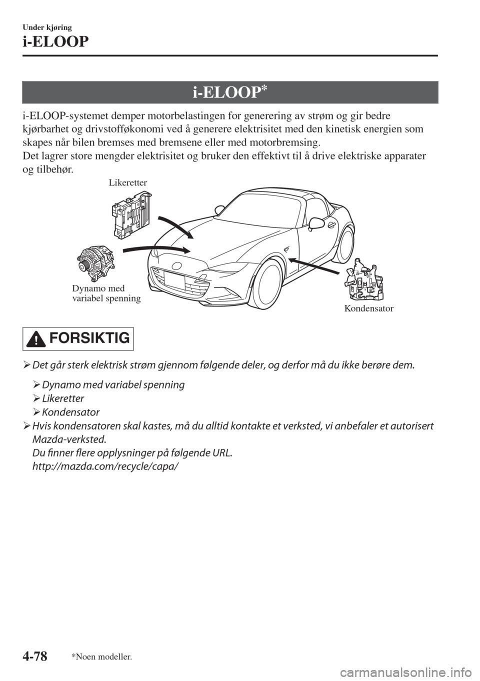 MAZDA MODEL MX-5 2017  Brukerhåndbok (in Norwegian) i-ELOOP*
i-ELOOP-systemet demper motorbelastingen for generering av strøm og gir bedre
kjørbarhet og drivstofføkonomi ved å generere elektrisitet med den kinetisk energien som
skapes når bilen br