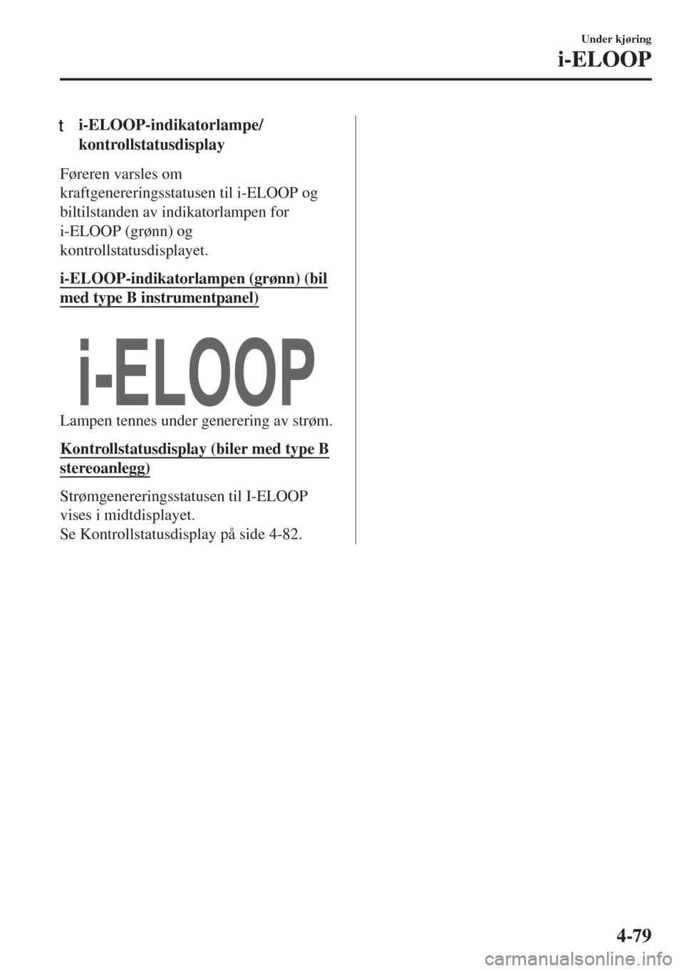 MAZDA MODEL MX-5 2017  Brukerhåndbok (in Norwegian) ti-ELOOP-indikatorlampe/
kontrollstatusdisplay
Føreren varsles om
kraftgenereringsstatusen til i-ELOOP og
biltilstanden av indikatorlampen for
i-ELOOP (grønn) og
kontrollstatusdisplayet.
i-ELOOP-ind