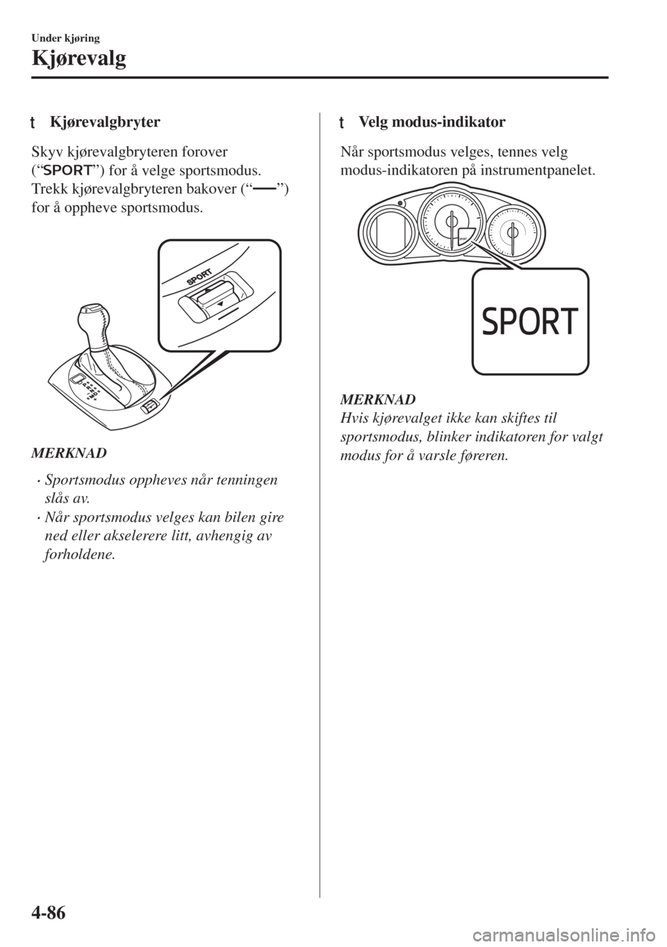 MAZDA MODEL MX-5 2017  Brukerhåndbok (in Norwegian) tKjørevalgbryter
Skyv kjørevalgbryteren forover
(“
”) for å velge sportsmodus.
Trekk kjørevalgbryteren bakover (“
”)
for å oppheve sportsmodus.
 
MERKNAD
•Sportsmodus oppheves når tenn