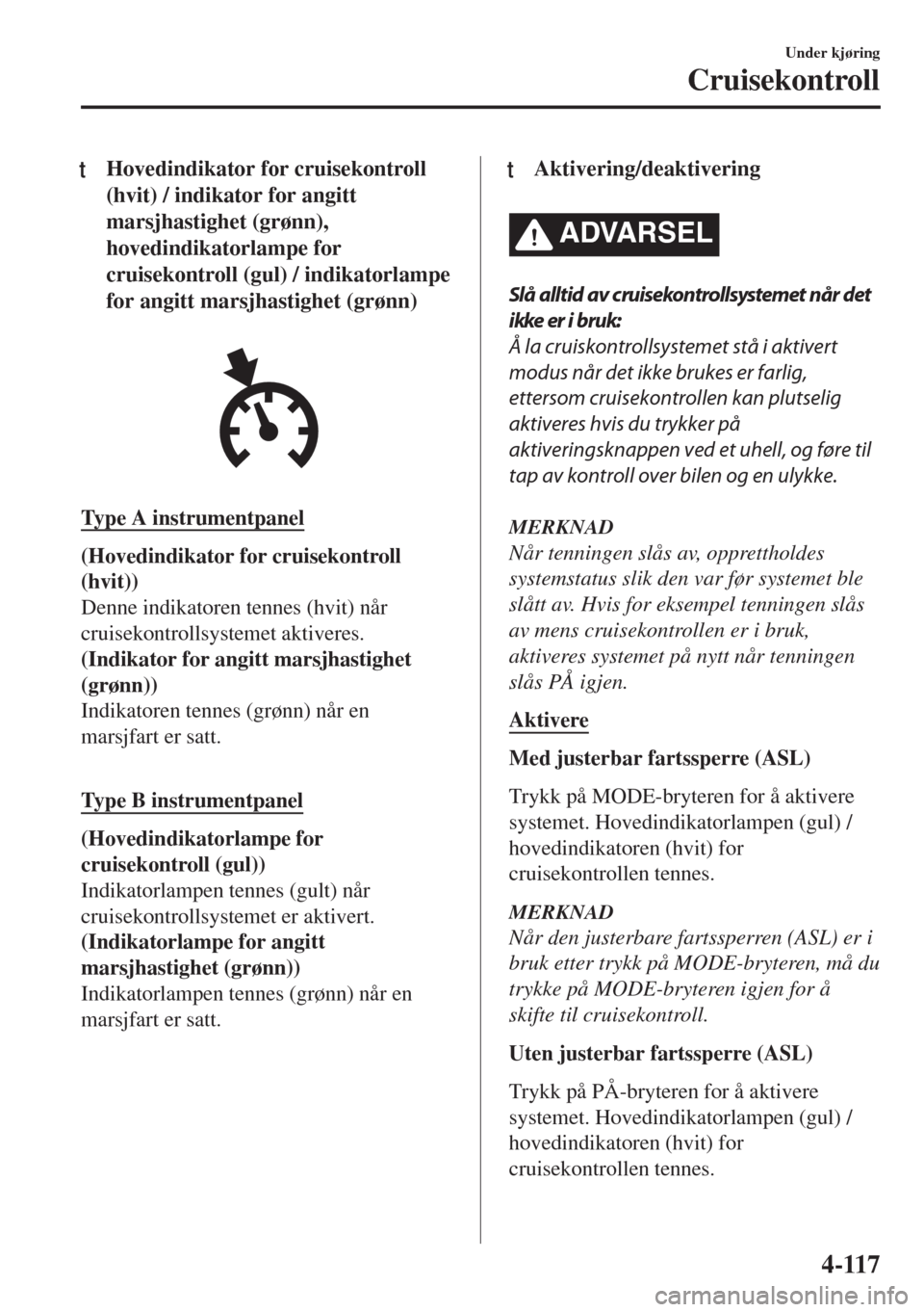 MAZDA MODEL MX-5 2017  Brukerhåndbok (in Norwegian) tHovedindikator for cruisekontroll
(hvit) / indikator for angitt
marsjhastighet (grønn),
hovedindikatorlampe for
cruisekontroll (gul) / indikatorlampe
for angitt marsjhastighet (grønn)
Type A instru