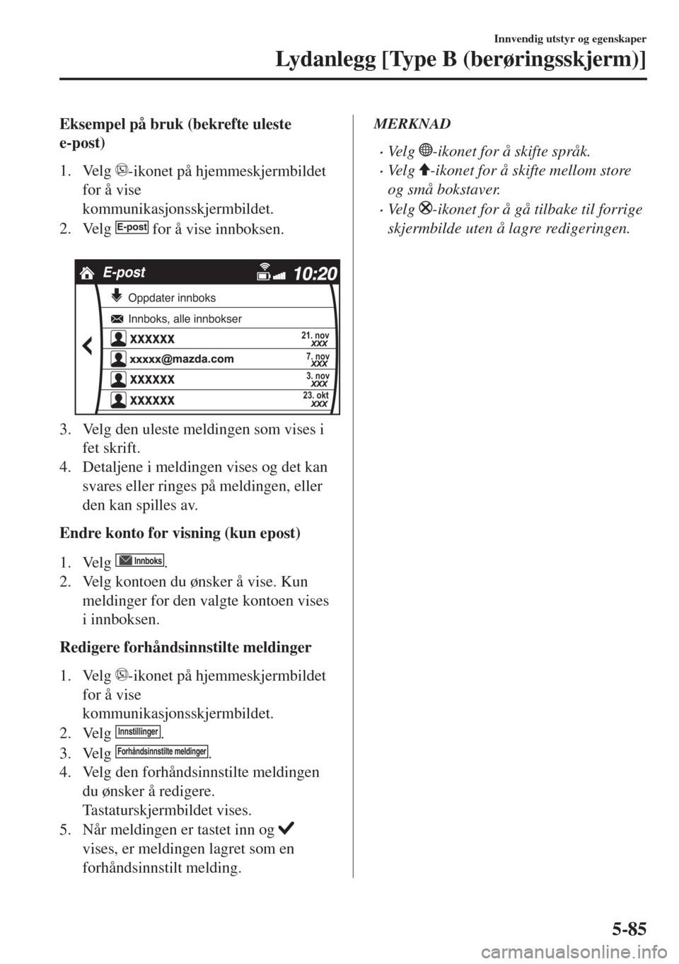 MAZDA MODEL MX-5 2017  Brukerhåndbok (in Norwegian) Eksempel på bruk (bekrefte uleste
e-post)
1. Velg 
-ikonet på hjemmeskjermbildet
for å vise
kommunikasjonsskjermbildet.
2. Velg 
E-post for å vise innboksen.
 
xxxxxx xxxxxx xxxxxx
E-post
21. nov
