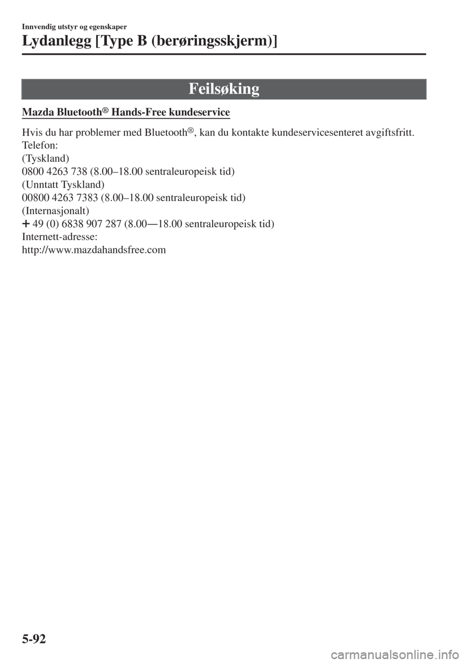 MAZDA MODEL MX-5 2017  Brukerhåndbok (in Norwegian) Feilsøking
Mazda Bluetooth® Hands-Free kundeservice
Hvis du har problemer med Bluetooth®, kan du kontakte kundeservicesenteret avgiftsfritt.
Te l e f o n:
(Tyskland)
0800 4263 738 (8.00–18.00 sen