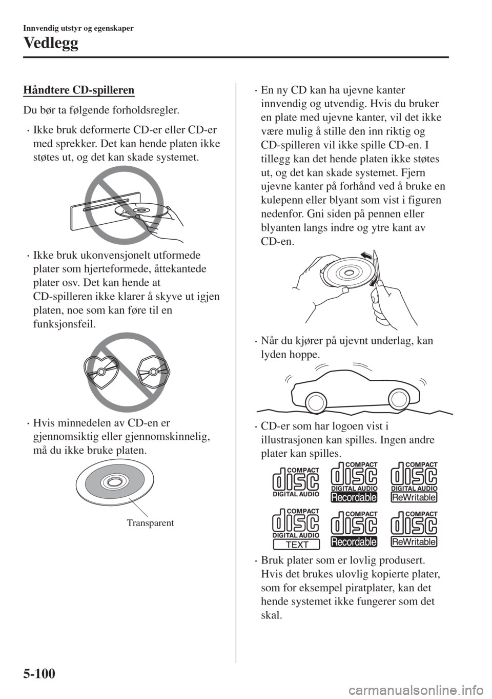 MAZDA MODEL MX-5 2017  Brukerhåndbok (in Norwegian) Håndtere CD-spilleren
Du bør ta følgende forholdsregler.
•Ikke bruk deformerte CD-er eller CD-er
med sprekker. Det kan hende platen ikke
støtes ut, og det kan skade systemet.
•Ikke bruk ukonve