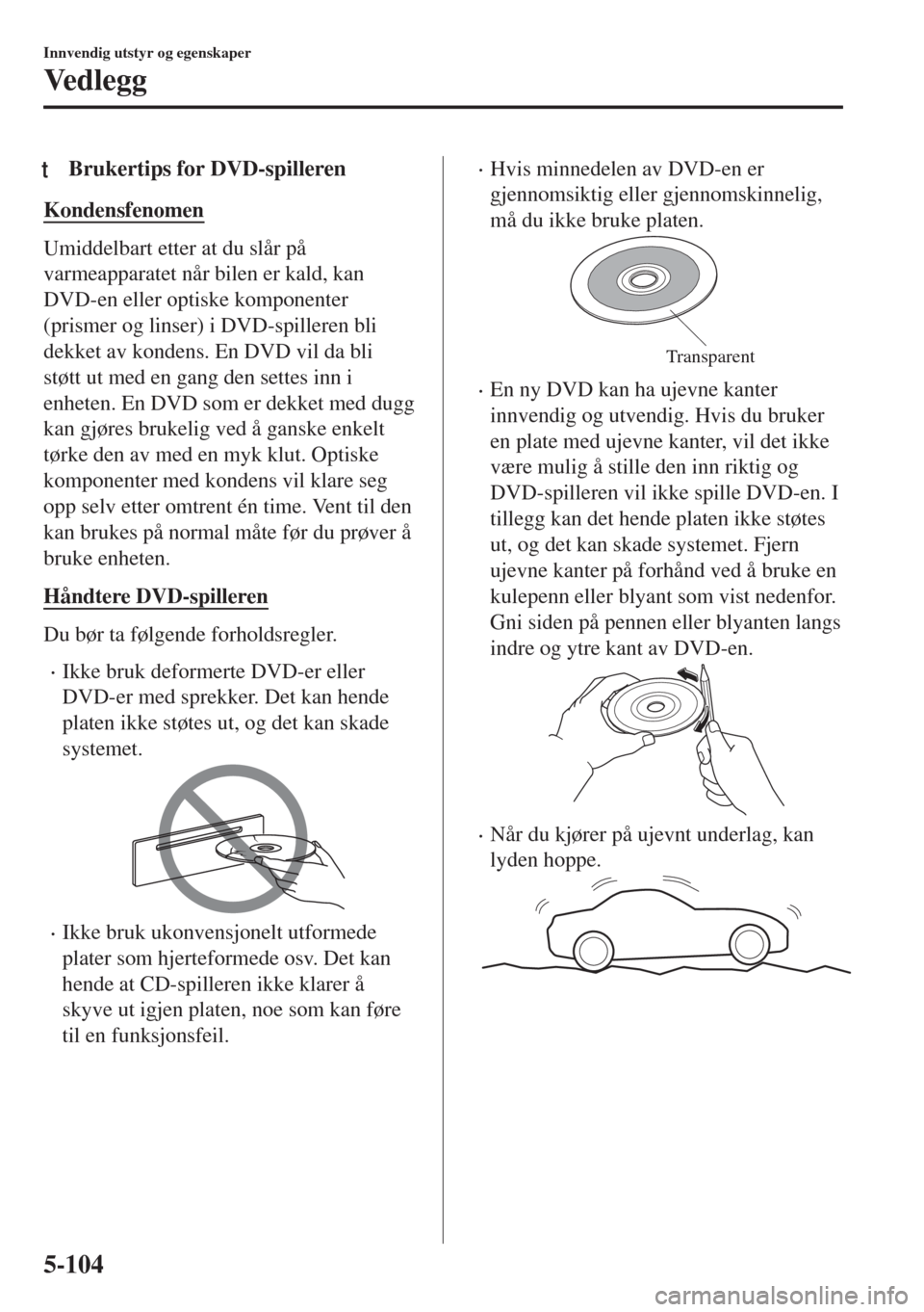 MAZDA MODEL MX-5 2017 Brukerhåndbok (in Norwegian) tBrukertips for DVD-spilleren
Kondensfenomen
Umiddelbart etter at du slår på
varmeapparatet når bilen er kald, kan
DVD-en eller optiske komponenter
(prismer og linser) i DVD-spilleren bli
dekket av MAZDA MODEL MX-5 2017 Brukerhåndbok (in Norwegian) tBrukertips for DVD-spilleren
Kondensfenomen
Umiddelbart etter at du slår på
varmeapparatet når bilen er kald, kan
DVD-en eller optiske komponenter
(prismer og linser) i DVD-spilleren bli
dekket av