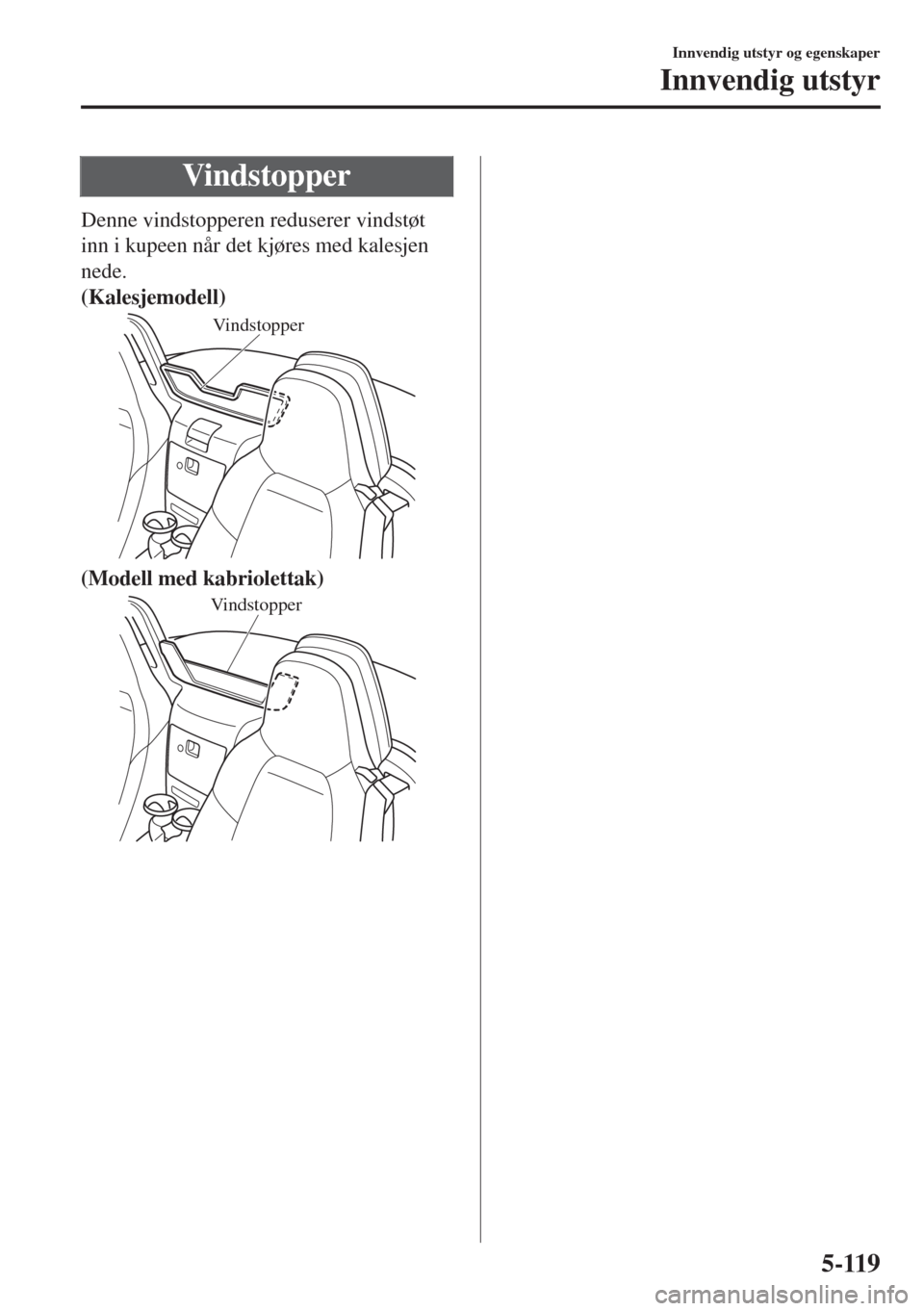 MAZDA MODEL MX-5 2017  Brukerhåndbok (in Norwegian) Vindstopper
Denne vindstopperen reduserer vindstøt
inn i kupeen når det kjøres med kalesjen
nede.
(Kalesjemodell)
Vindstopper
(Modell med kabriolettak)
Vindstopper
Innvendig utstyr og egenskaper
In