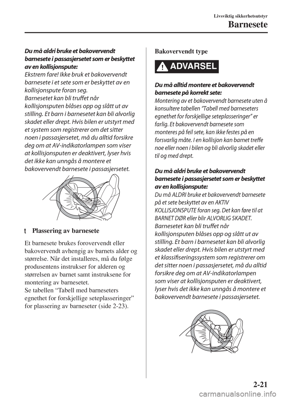 MAZDA MODEL MX-5 2017 Brukerhåndbok (in Norwegian) Du må aldri bruke et bakovervendt
barnesete i passasjersetet som er beskyttet
av en kollisjonspute:
Ekstrem fare! Ikke bruk et bakovervendt
barnesete i et sete som er beskyttet av en
kollisjonspute f MAZDA MODEL MX-5 2017 Brukerhåndbok (in Norwegian) Du må aldri bruke et bakovervendt
barnesete i passasjersetet som er beskyttet
av en kollisjonspute:
Ekstrem fare! Ikke bruk et bakovervendt
barnesete i et sete som er beskyttet av en
kollisjonspute f