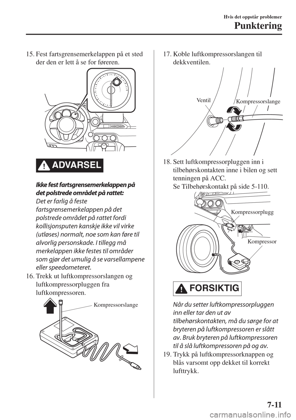 MAZDA MODEL MX-5 2017  Brukerhåndbok (in Norwegian) 15. Fest fartsgrensemerkelappen på et sted
der den er lett å se for føreren.
ADVARSEL
Ikke fest fartsgrensemerkelappen på
det polstrede området på rattet:
Det er farlig å feste
fartsgrensemerke
