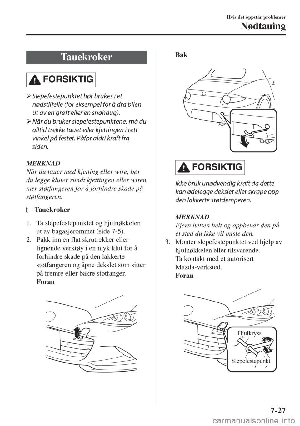 MAZDA MODEL MX-5 2017  Brukerhåndbok (in Norwegian) Tauekroker
FORSIKTIG
�¾Slepefestepunktet bør brukes i et
nødstilfelle (for eksempel for å dra bilen
ut av en grøft eller en snøhaug).
�¾Når du bruker slepefestepunktene, må du
alltid trekke t