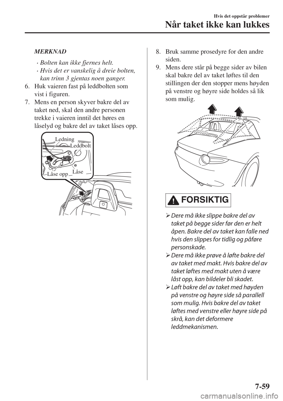 MAZDA MODEL MX-5 2017  Brukerhåndbok (in Norwegian) MERKNAD
•Bolten kan ikke fjernes helt.
•Hvis det er vanskelig å dreie bolten,
kan trinn 3 gjentas noen ganger.
6. Huk vaieren fast på leddbolten som
vist i figuren.
7. Mens en person skyver bakr