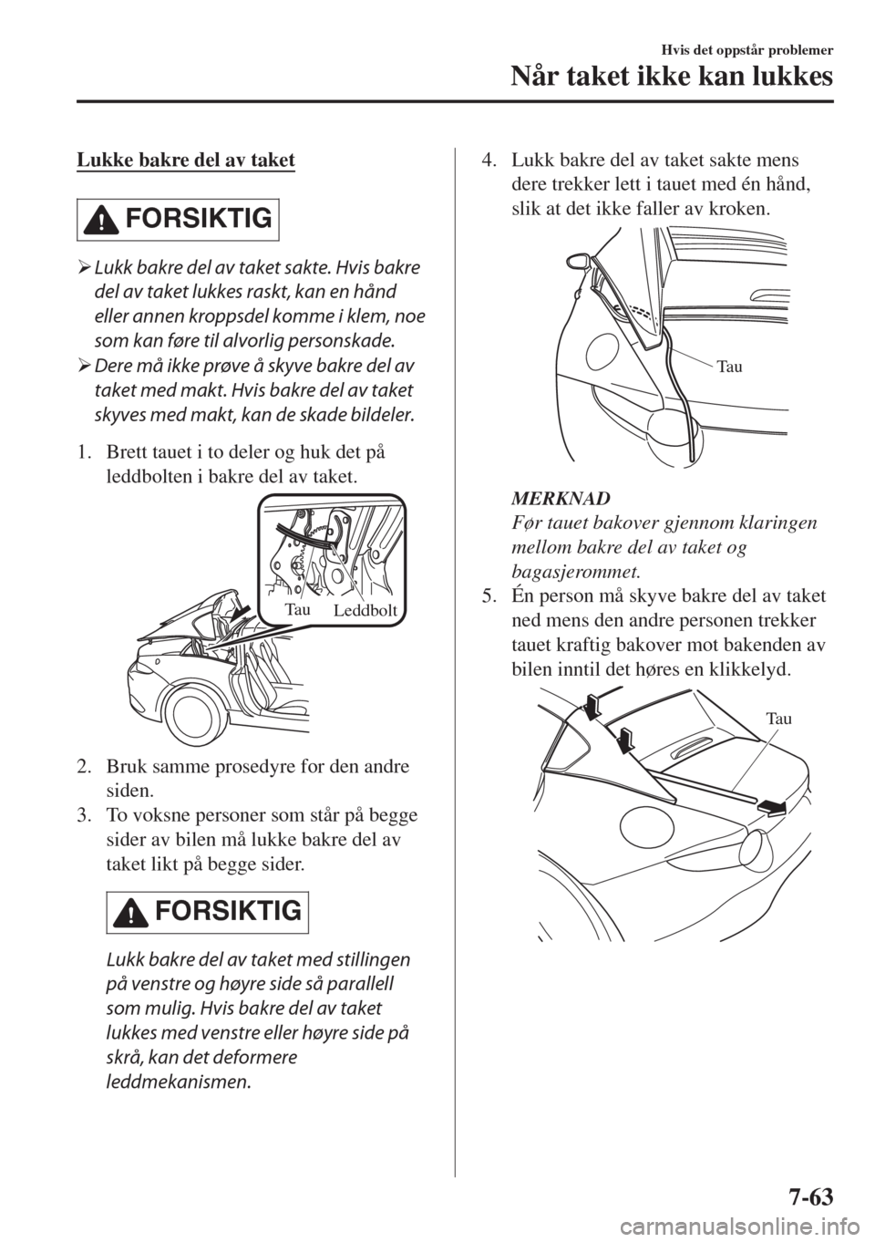 MAZDA MODEL MX-5 2017  Brukerhåndbok (in Norwegian) Lukke bakre del av taket
FORSIKTIG
�¾Lukk bakre del av taket sakte. Hvis bakre
del av taket lukkes raskt, kan en hånd
eller annen kroppsdel komme i klem, noe
som kan føre til alvorlig personskade.
