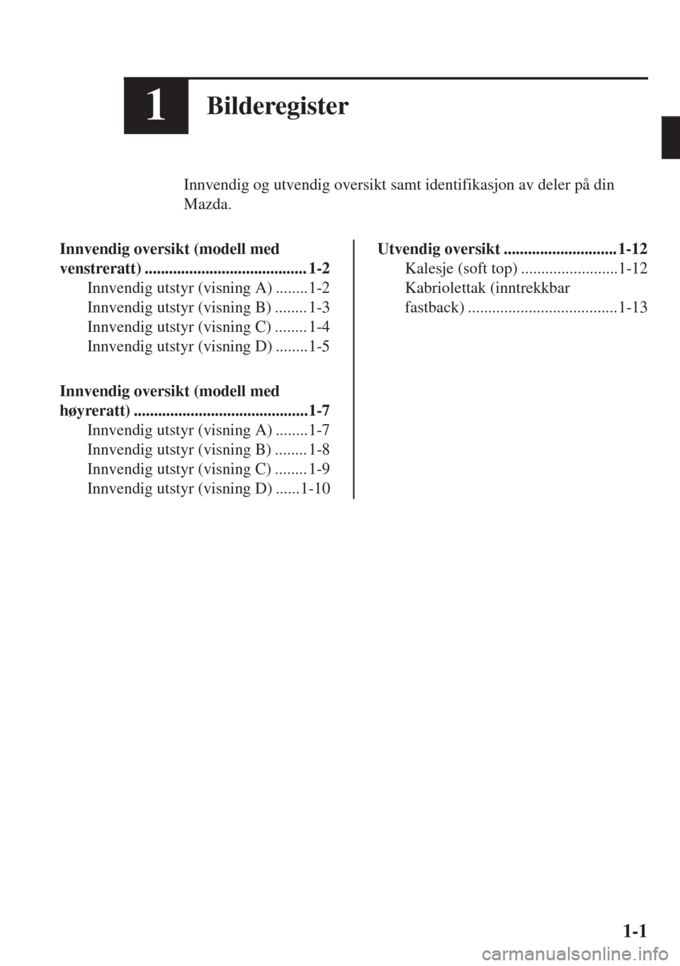 MAZDA MODEL MX-5 2017  Brukerhåndbok (in Norwegian) 1Bilderegister
Innvendig og utvendig oversikt samt identifikasjon av deler på din
Mazda.
Innvendig oversikt (modell med
venstreratt) ........................................ 1-2
Innvendig utstyr (vis