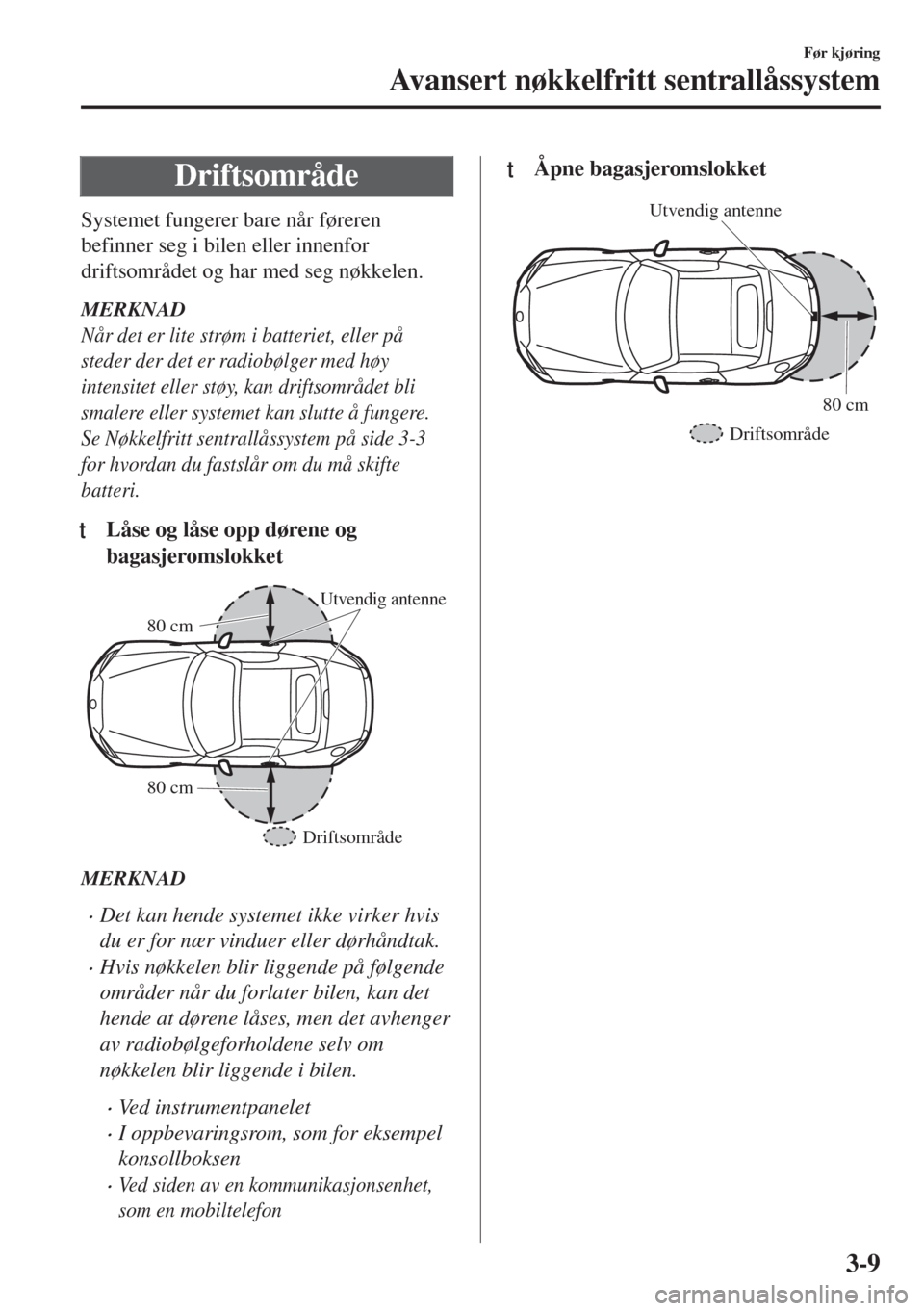MAZDA MODEL MX-5 2017 Brukerhåndbok (in Norwegian) Driftsområde
Systemet fungerer bare når føreren
befinner seg i bilen eller innenfor
driftsområdet og har med seg nøkkelen.
MERKNAD
Når det er lite strøm i batteriet, eller på
steder der det er MAZDA MODEL MX-5 2017 Brukerhåndbok (in Norwegian) Driftsområde
Systemet fungerer bare når føreren
befinner seg i bilen eller innenfor
driftsområdet og har med seg nøkkelen.
MERKNAD
Når det er lite strøm i batteriet, eller på
steder der det er