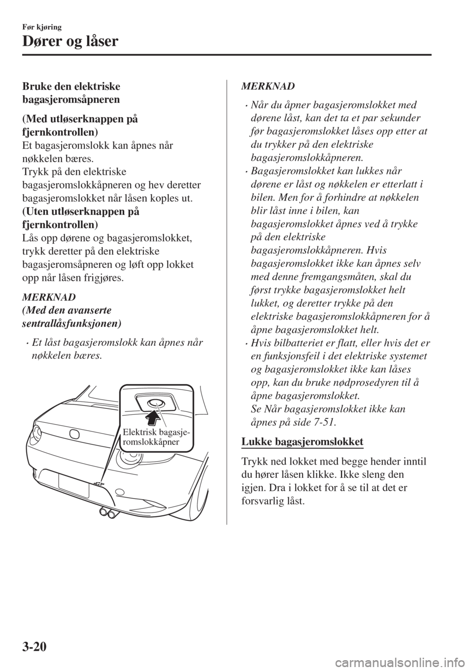 MAZDA MODEL MX-5 2017 Brukerhåndbok (in Norwegian) Bruke den elektriske
bagasjeromsåpneren
(Med utløserknappen på
fjernkontrollen)
Et bagasjeromslokk kan åpnes når
nøkkelen bæres.
Trykk på den elektriske
bagasjeromslokkåpneren og hev deretter MAZDA MODEL MX-5 2017 Brukerhåndbok (in Norwegian) Bruke den elektriske
bagasjeromsåpneren
(Med utløserknappen på
fjernkontrollen)
Et bagasjeromslokk kan åpnes når
nøkkelen bæres.
Trykk på den elektriske
bagasjeromslokkåpneren og hev deretter