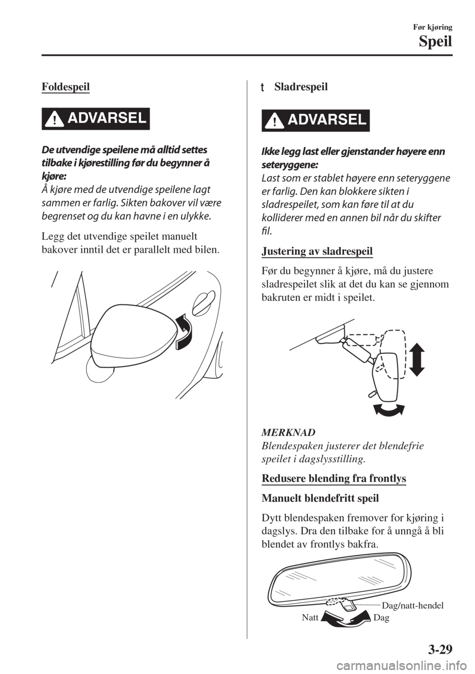 MAZDA MODEL MX-5 2017 Brukerhåndbok (in Norwegian) Foldespeil
ADVARSEL
De utvendige speilene må alltid settes
tilbake i kjørestilling før du begynner å
kjøre:
Å kjøre med de utvendige speilene lagt
sammen er farlig. Sikten bakover vil være
beg MAZDA MODEL MX-5 2017 Brukerhåndbok (in Norwegian) Foldespeil
ADVARSEL
De utvendige speilene må alltid settes
tilbake i kjørestilling før du begynner å
kjøre:
Å kjøre med de utvendige speilene lagt
sammen er farlig. Sikten bakover vil være
beg