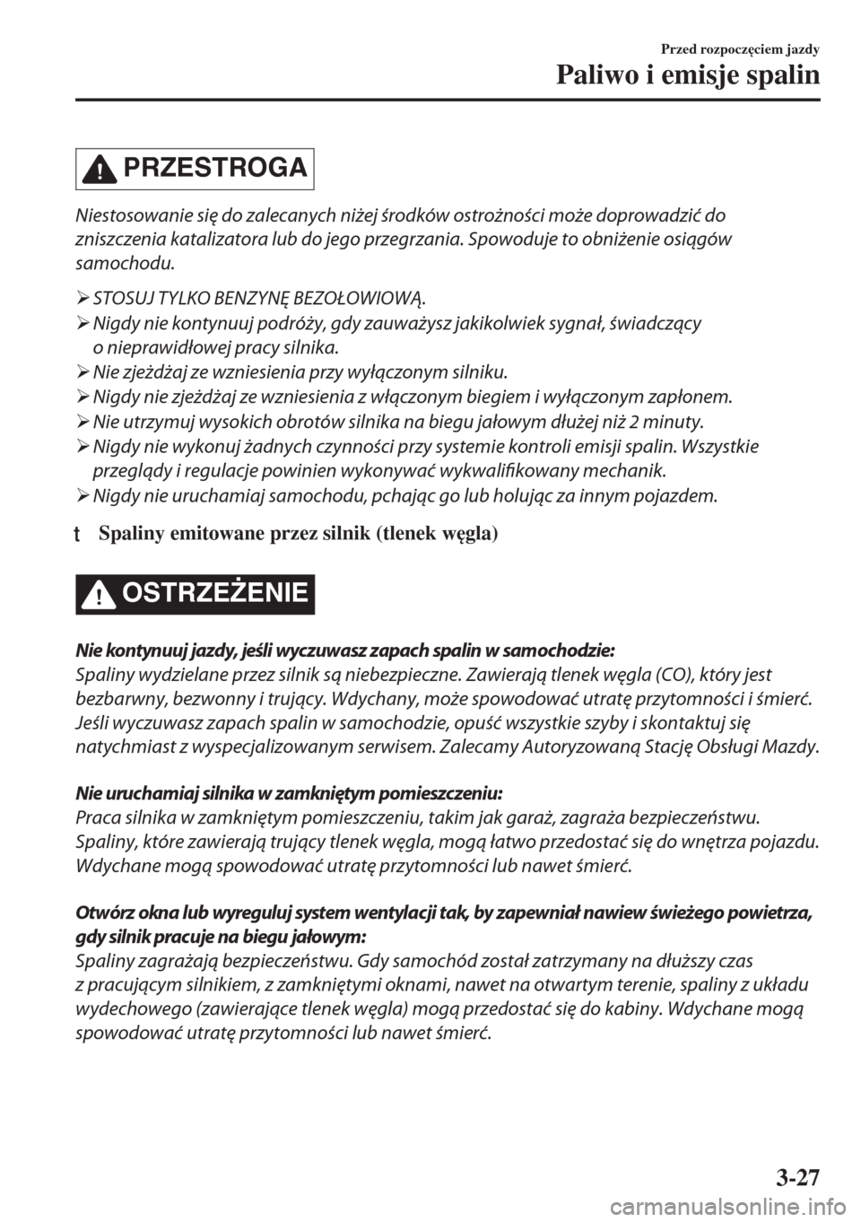 MAZDA MODEL MX-5 2017  Instrukcja Obsługi (in Polish) PRZESTROGA
Niestosowanie się do zalecanych niżej środków ostrożności może doprowadzić do
zniszczenia katalizatora lub do jego przegrzania. Spowoduje to obniżenie osiągów
samochodu.
�¾STOSU