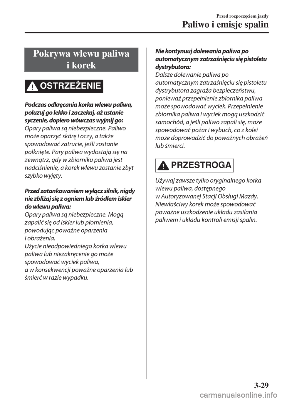 MAZDA MODEL MX-5 2017  Instrukcja Obsługi (in Polish) Pokrywa wlewu paliwa
i korek
OSTRZE)ENIE
Podc zas odkręc ania korka wlewu paliw a,
poluzuj go lekko i zaczekaj, aż ustanie
syczenie, dopiero wówczas wyjmij go:
Opary paliwa są niebezpieczne. Pali