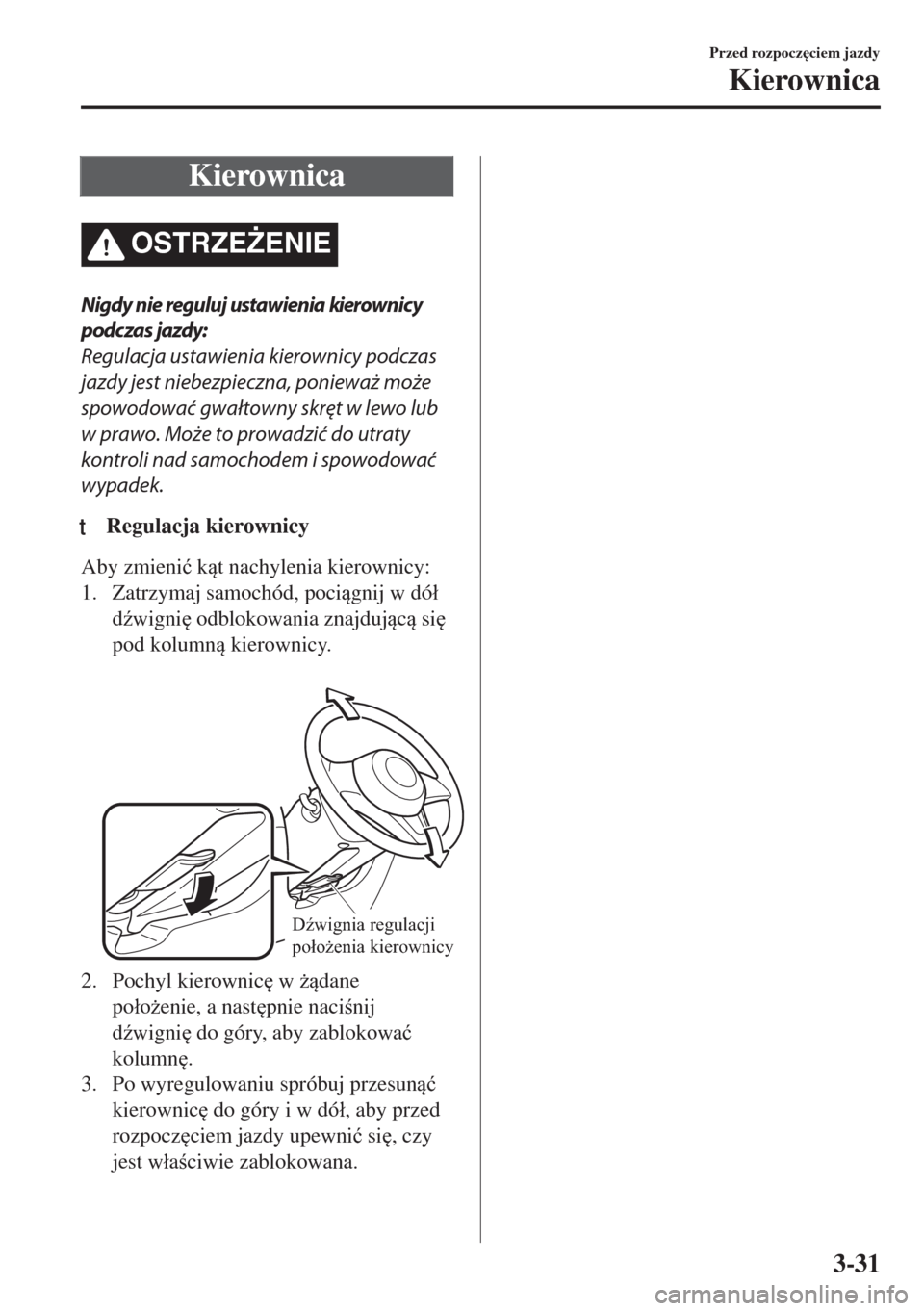 MAZDA MODEL MX-5 2017  Instrukcja Obsługi (in Polish) Kierownica
OSTRZE)ENIE
Nigdy nie reguluj ustawienia kierownicy
podczas jazdy:
Regulacja ustawienia kierownicy podczas
jazdy jest niebezpieczna, ponieważ może
spowodować gwałtowny skręt w lewo lu