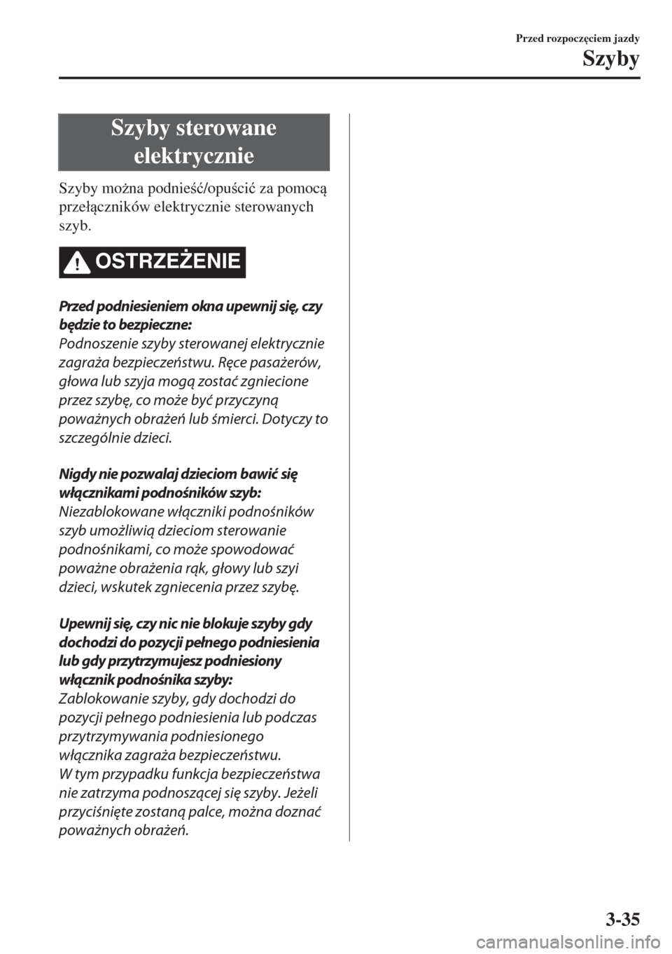 MAZDA MODEL MX-5 2017  Instrukcja Obsługi (in Polish) Szyby sterowane
elektrycznie
Szyby mo*na podnie�ü/opuci�ü za pomoc
prze�áczników elektrycznie sterowanych
szyb.
OSTRZE)ENIE
Przed podniesieniem okna upewnij się, czy
będzie to bezpiecz