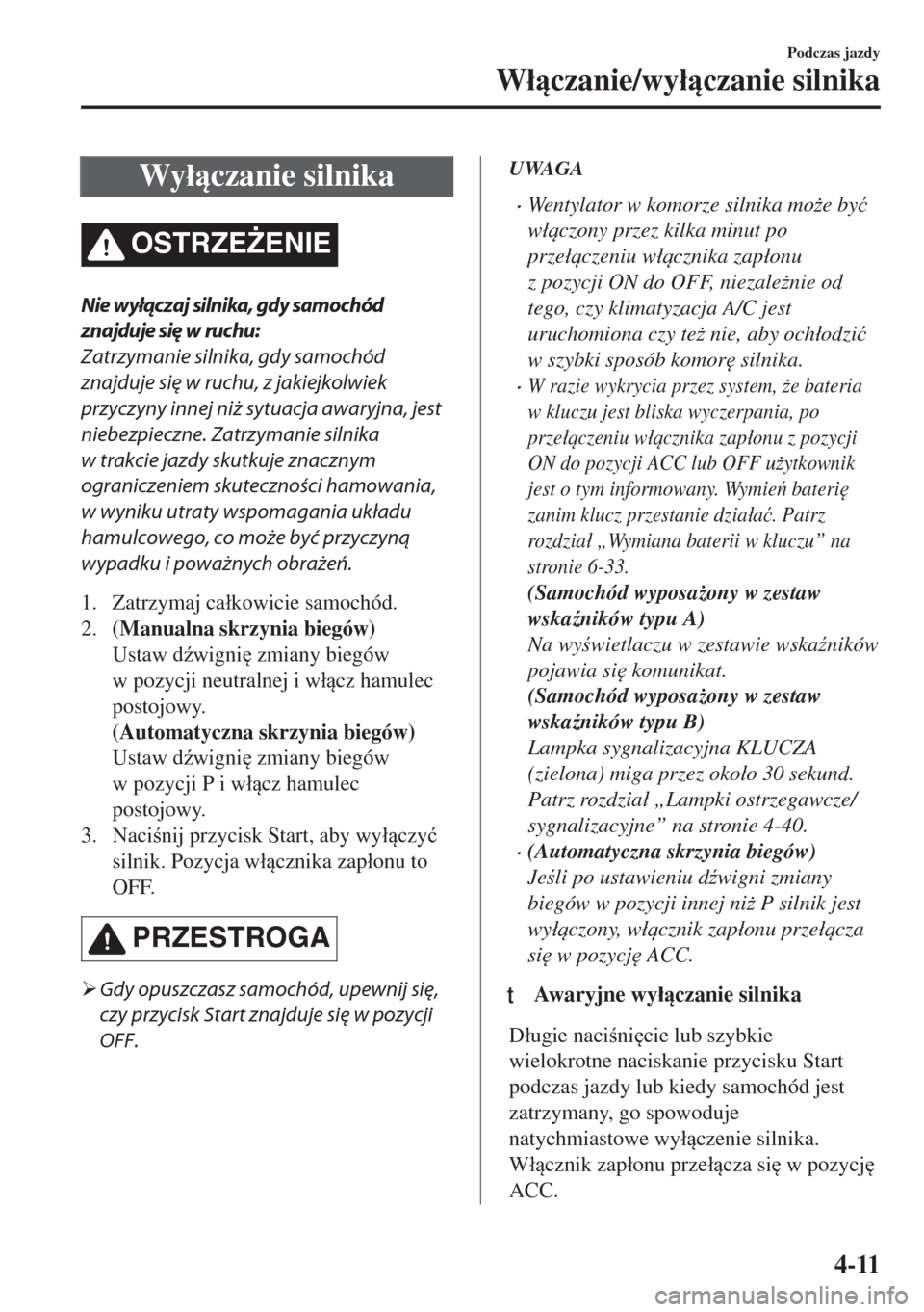 MAZDA MODEL MX-5 2017  Instrukcja Obsługi (in Polish) Wy�áczanie silnika
OSTRZE)ENIE
Nie wyłączaj silnika, gdy samochód
znajduje się w ruchu:
Zatrzymanie silnika, gdy samochód
znajduje się w ruchu, z jakiejkolwiek
przyczyny innej niż sytuacja 