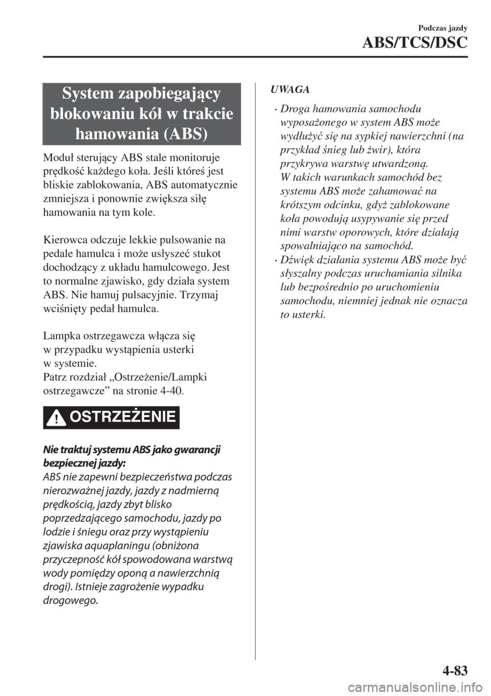 MAZDA MODEL MX-5 2017  Instrukcja Obsługi (in Polish) System zapobiegajcy
blokowaniu kó�á w trakcie
hamowania (ABS)
Modu�á sterujcy ABS stale monitoruje
pr
dko�ü ka*dego ko�áa. Jeli które jest
bliskie zablokowania, ABS automatycznie
zmn